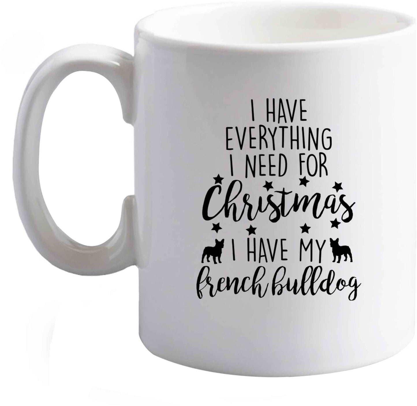 10 oz I have everything I need for Christmas I have my french bulldog ceramic mug right handed