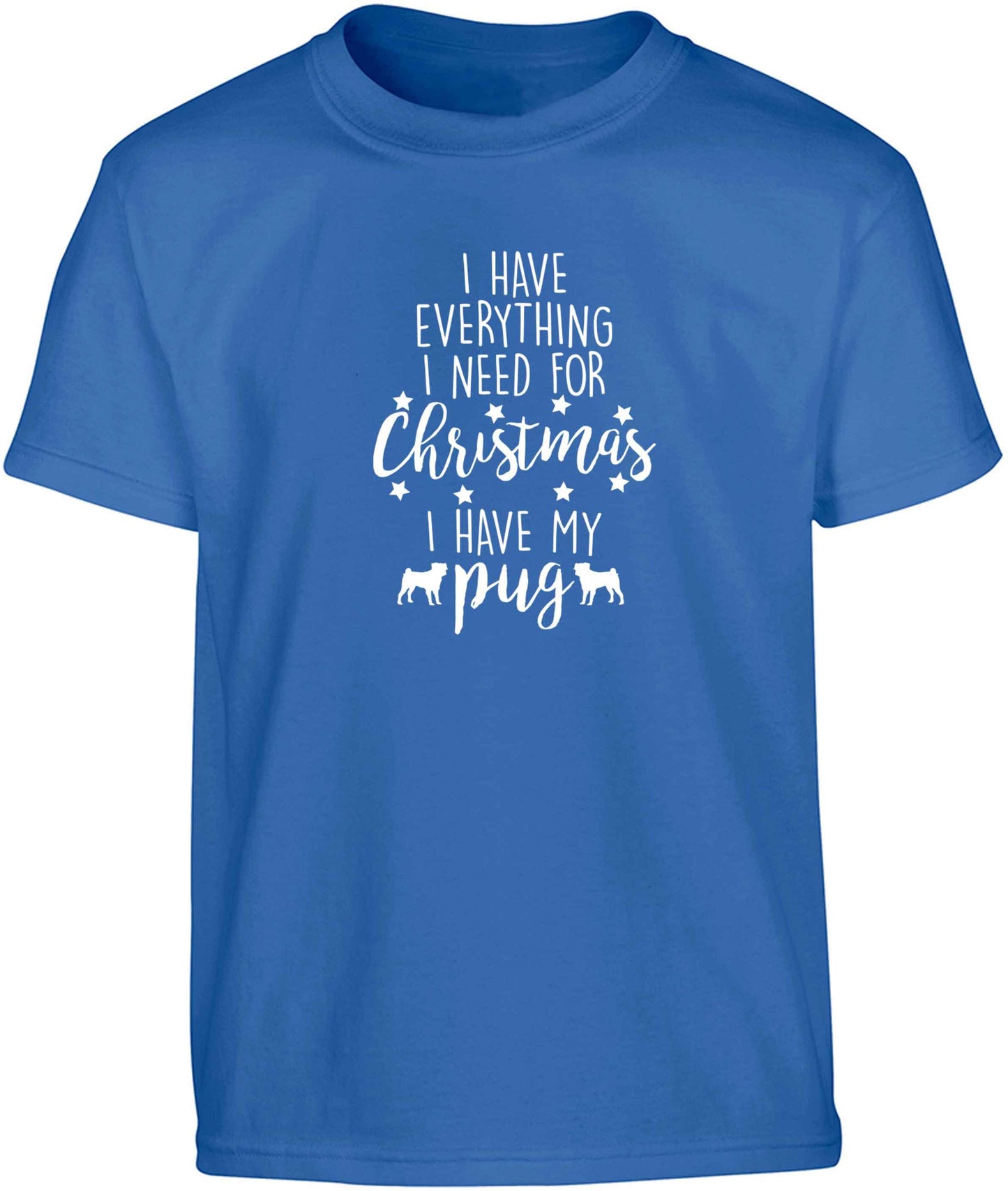 I have everything I need for Christmas I have my pug Children's blue Tshirt 12-13 Years