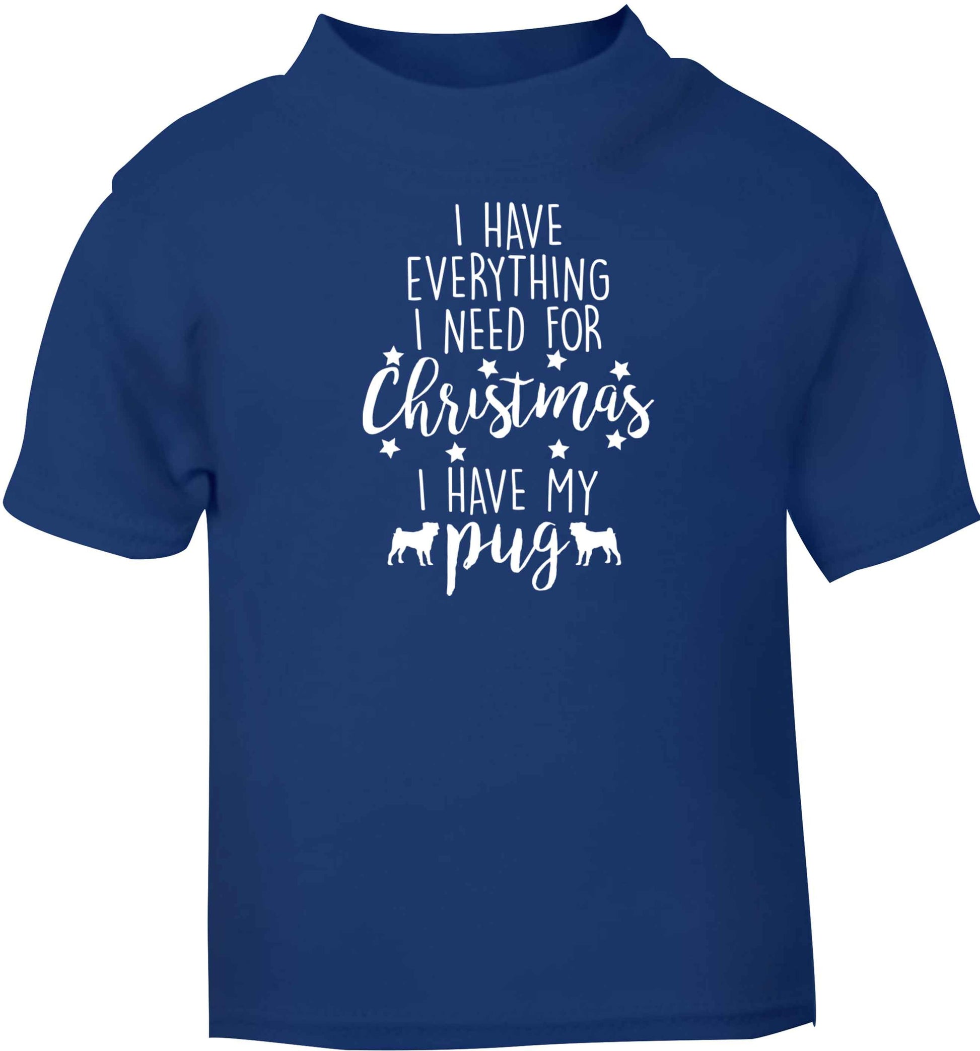 I have everything I need for Christmas I have my pug blue baby toddler Tshirt 2 Years