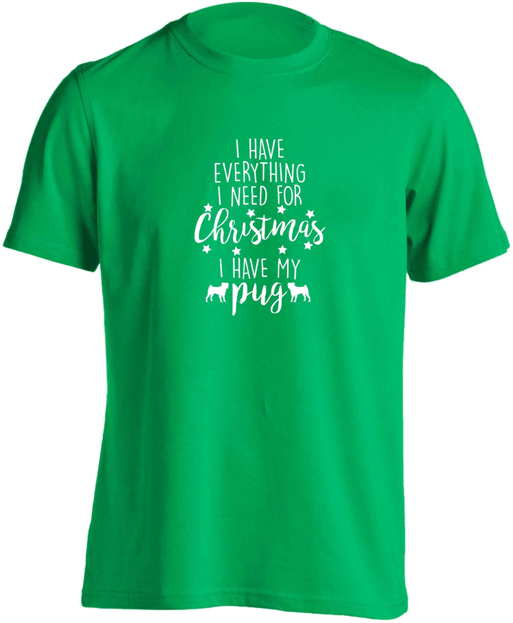 I have everything I need for Christmas I have my pug adults unisex green Tshirt 2XL