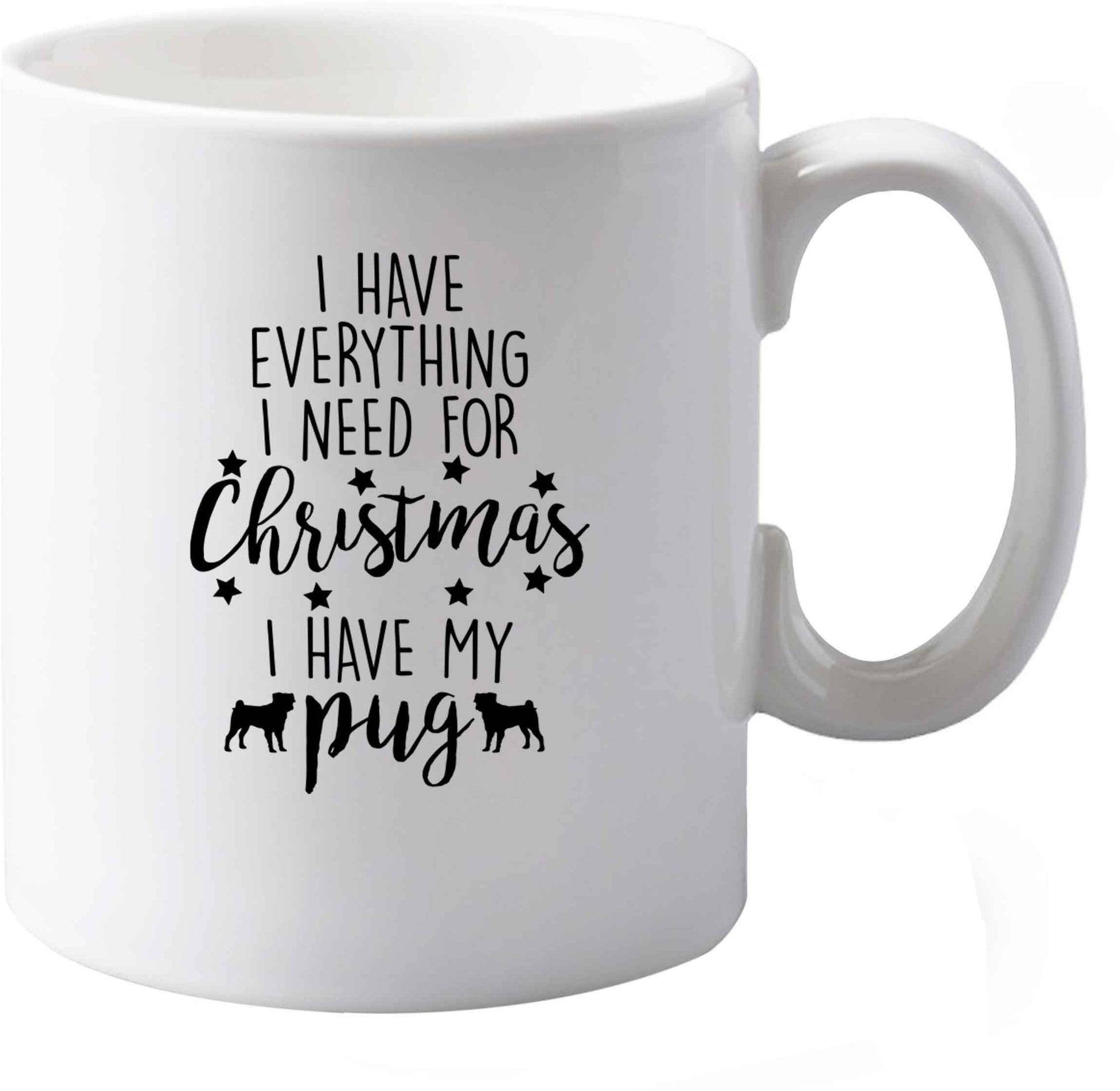 10 oz I have everything I need for Christmas I have my pug ceramic mug both sides