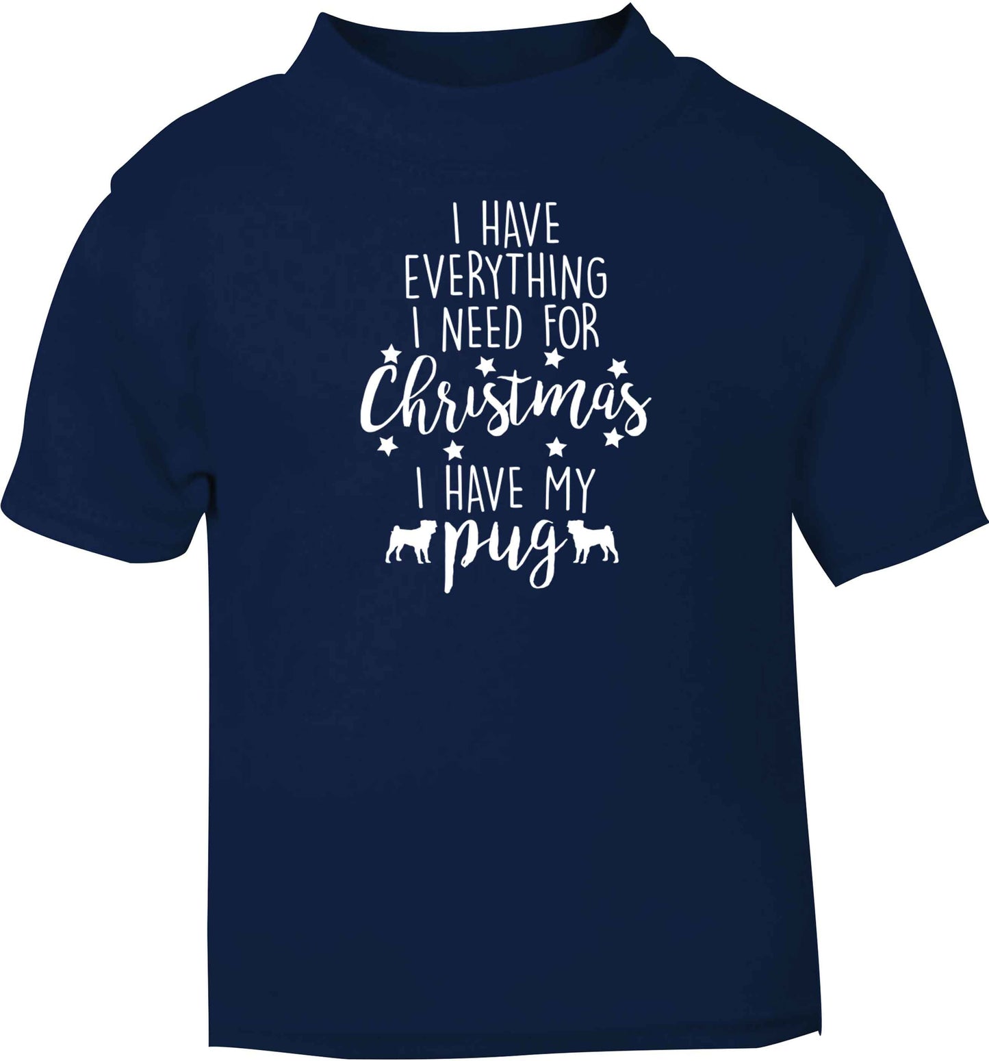 I have everything I need for Christmas I have my pug navy baby toddler Tshirt 2 Years