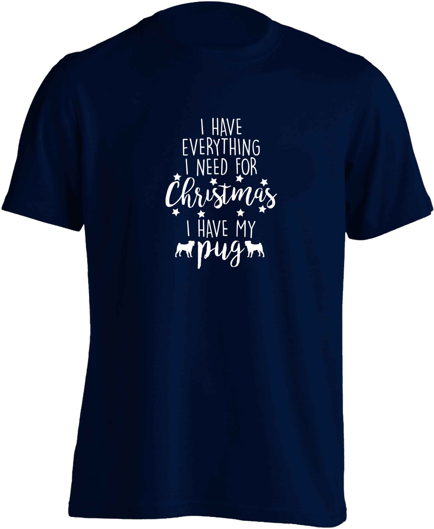I have everything I need for Christmas I have my pug adults unisex navy Tshirt 2XL