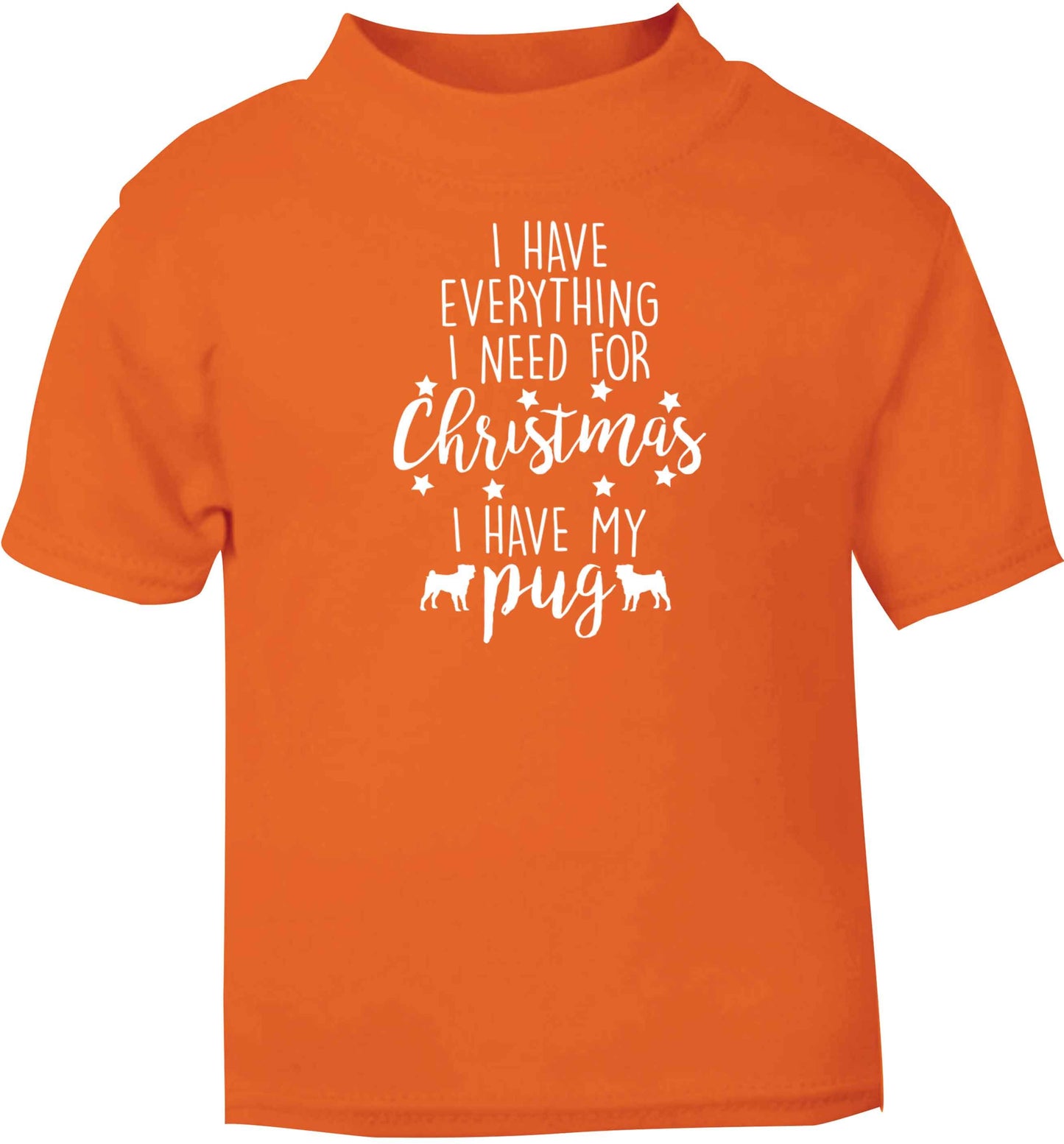 I have everything I need for Christmas I have my pug orange baby toddler Tshirt 2 Years
