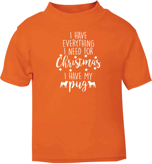 I have everything I need for Christmas I have my pug orange baby toddler Tshirt 2 Years