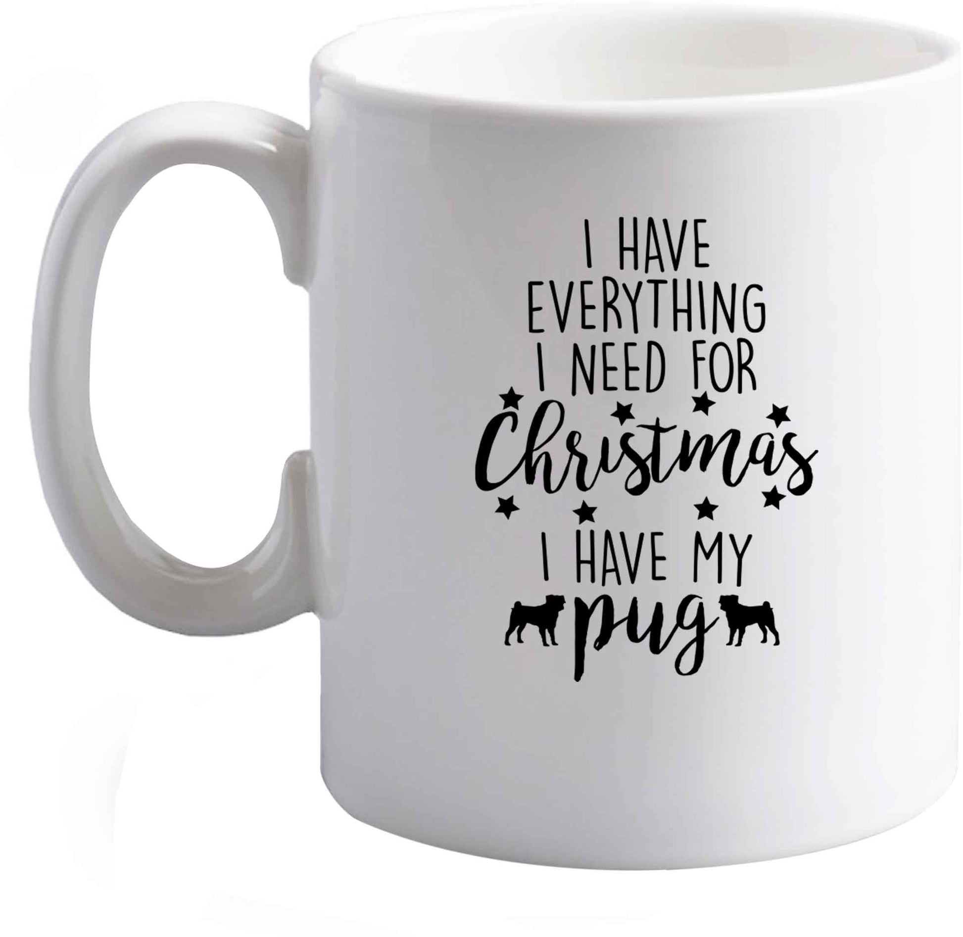 10 oz I have everything I need for Christmas I have my pug ceramic mug right handed