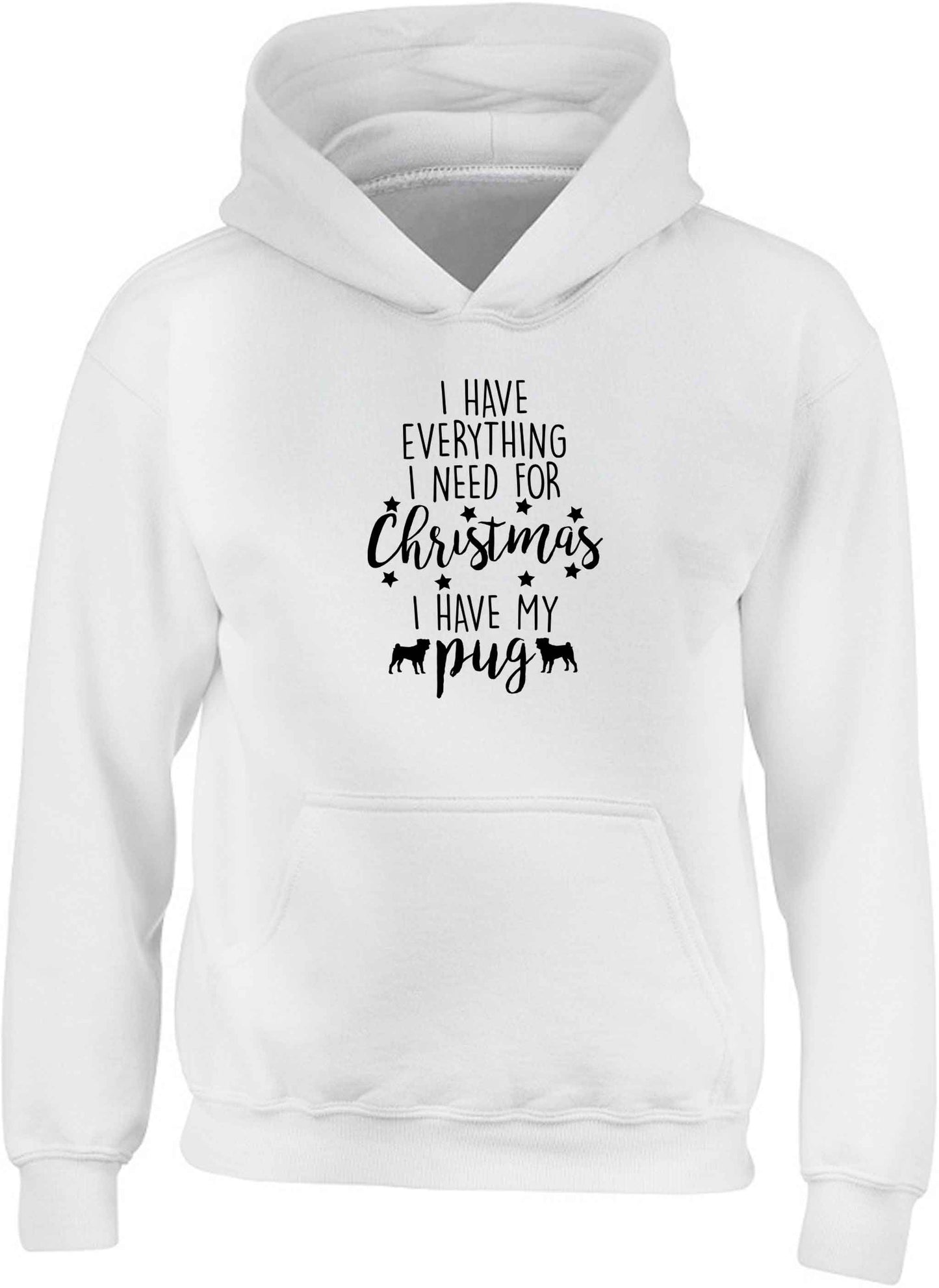 I have everything I need for Christmas I have my pug children's white hoodie 12-13 Years
