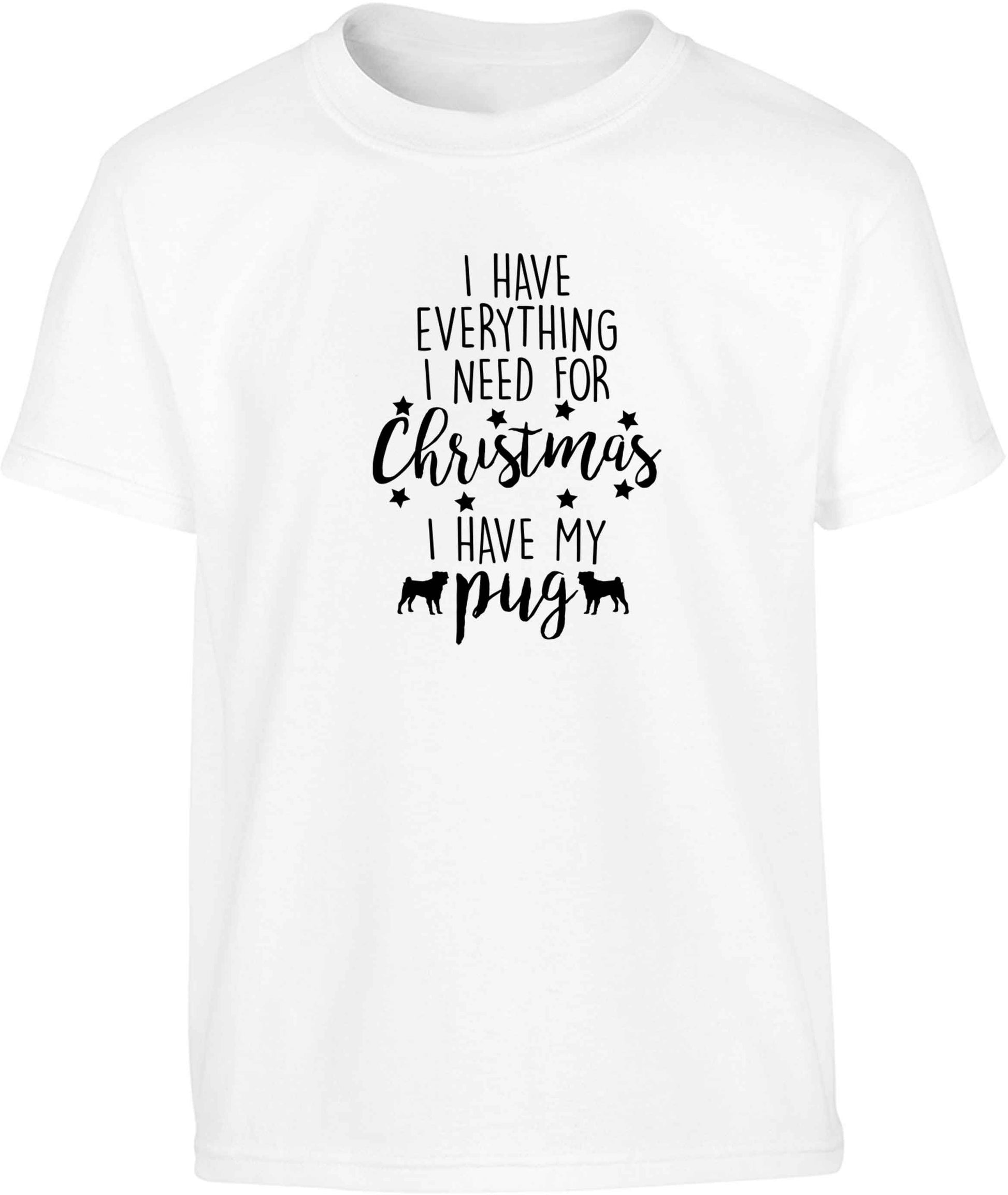 I have everything I need for Christmas I have my pug Children's white Tshirt 12-13 Years