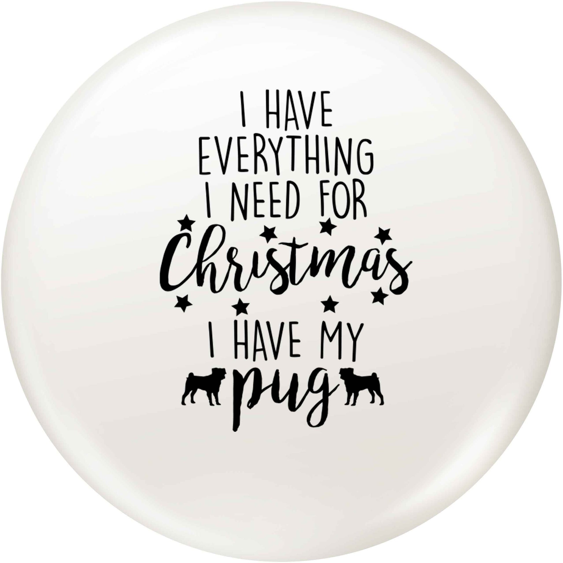 I have everything I need for Christmas I have my pug small 25mm Pin badge
