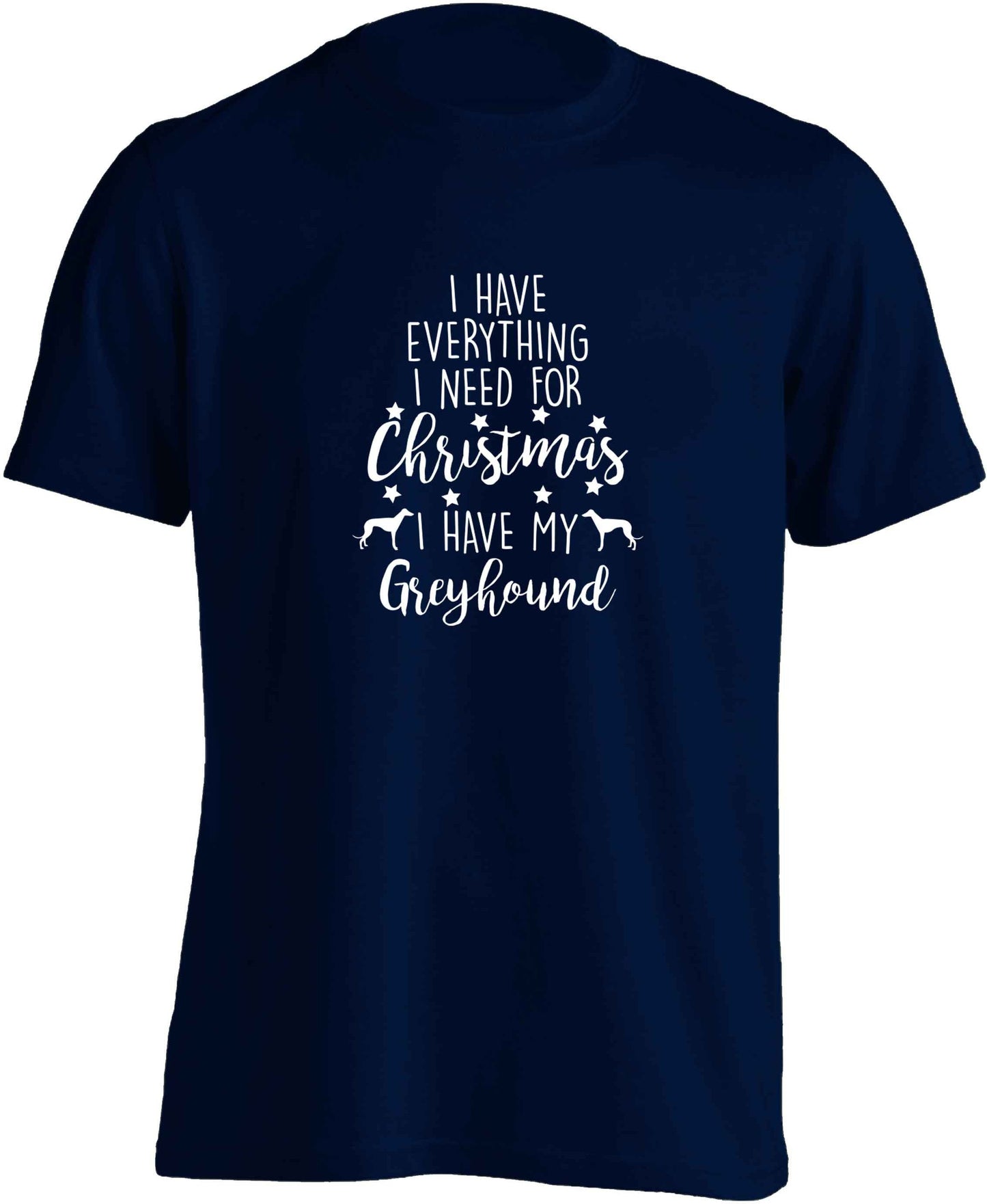 I have everything I need for Christmas I have my greyhound adults unisex navy Tshirt 2XL