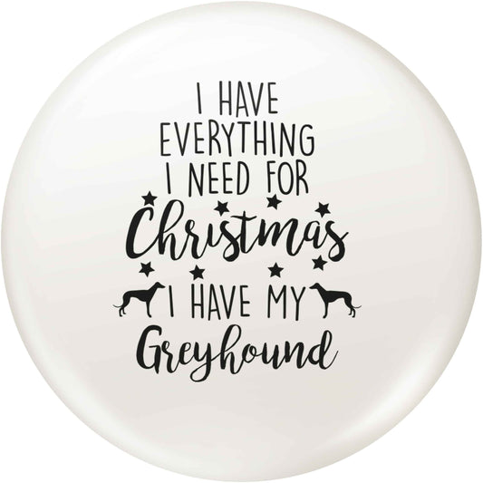 I have everything I need for Christmas I have my greyhound small 25mm Pin badge