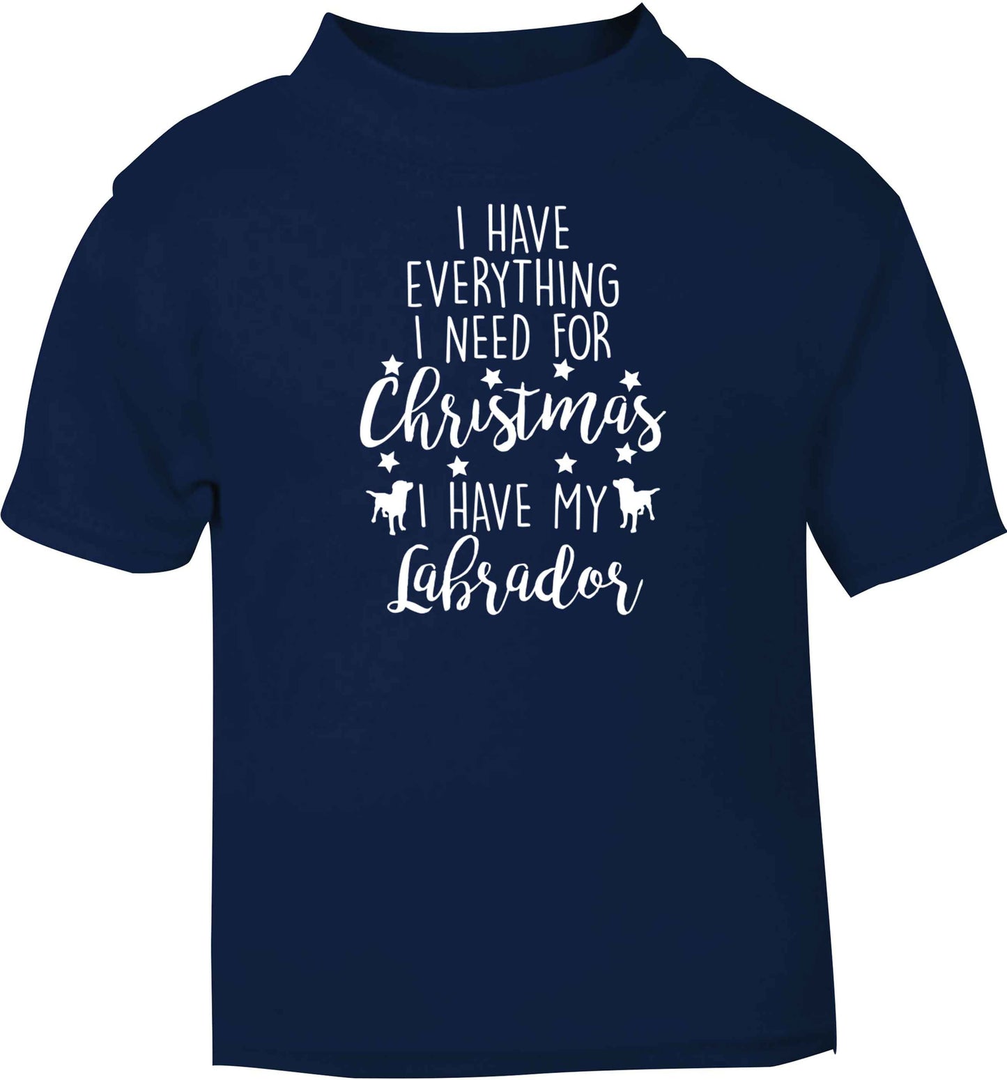 I have everything I need for Christmas I have my labrador navy baby toddler Tshirt 2 Years