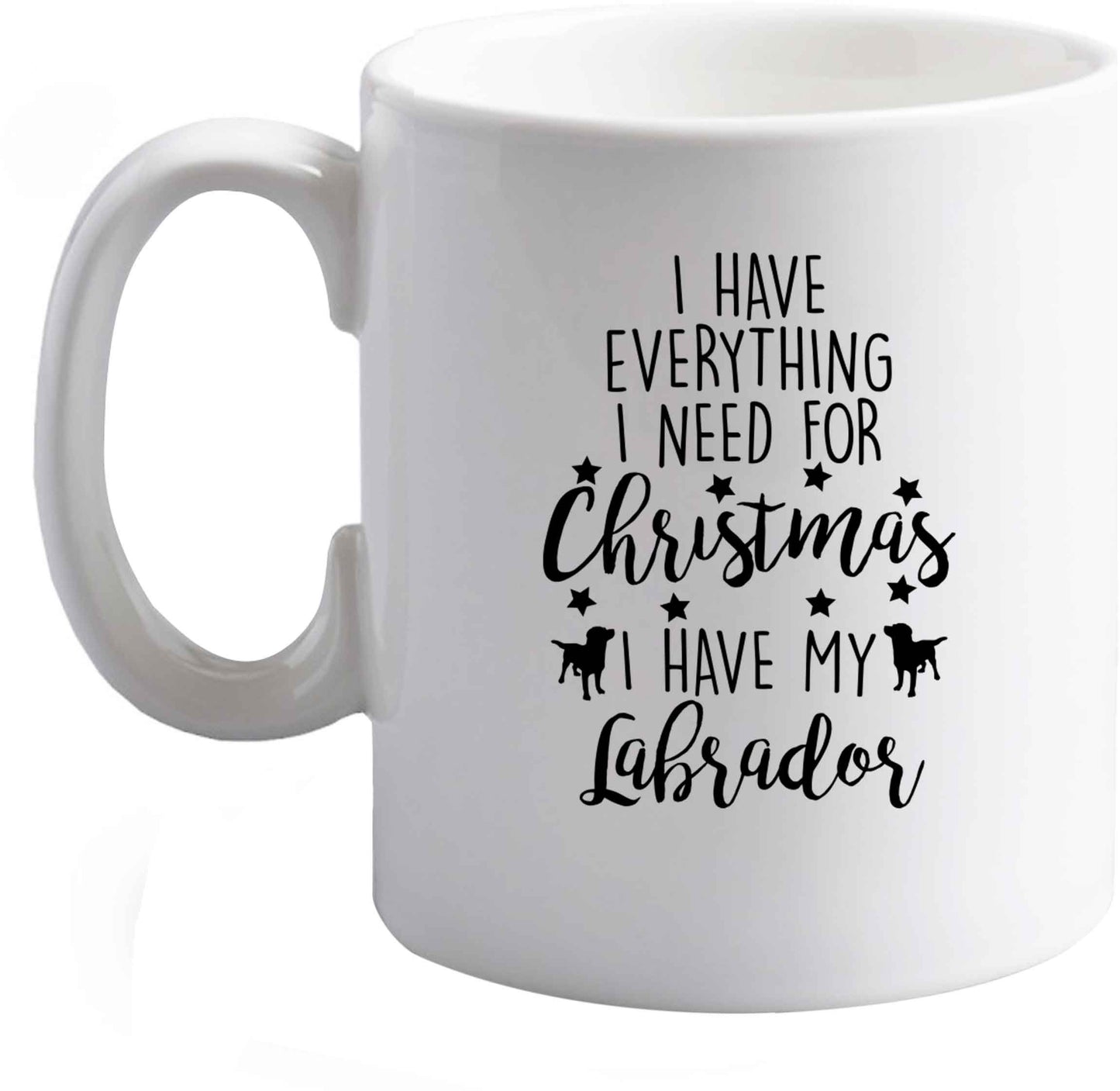 10 oz I have everything I need for Christmas I have my labrador ceramic mug right handed