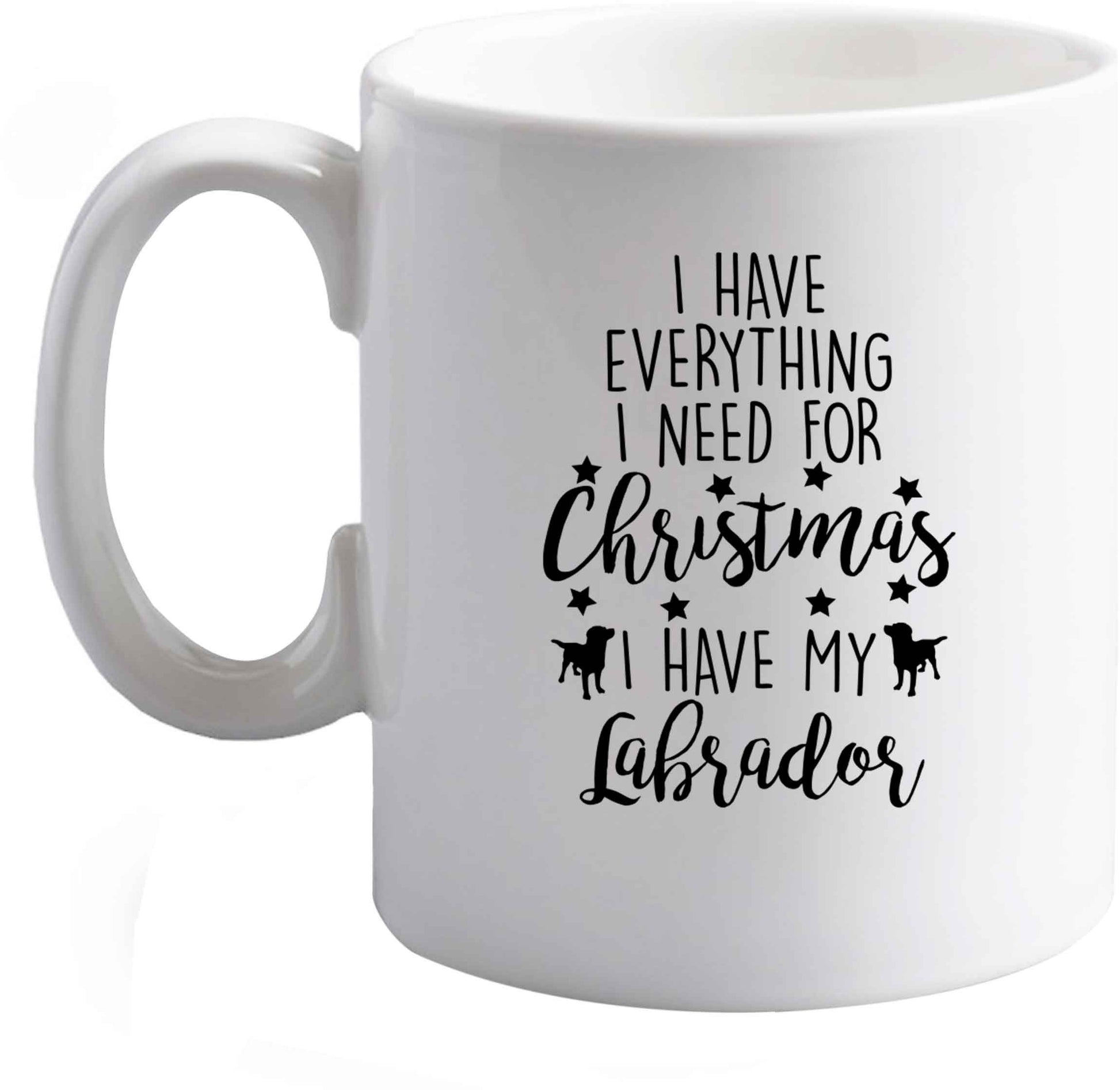 10 oz I have everything I need for Christmas I have my labrador ceramic mug right handed