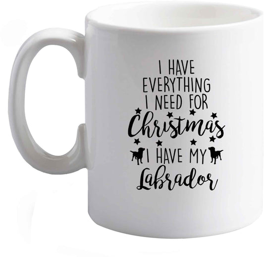 10 oz I have everything I need for Christmas I have my labrador ceramic mug right handed
