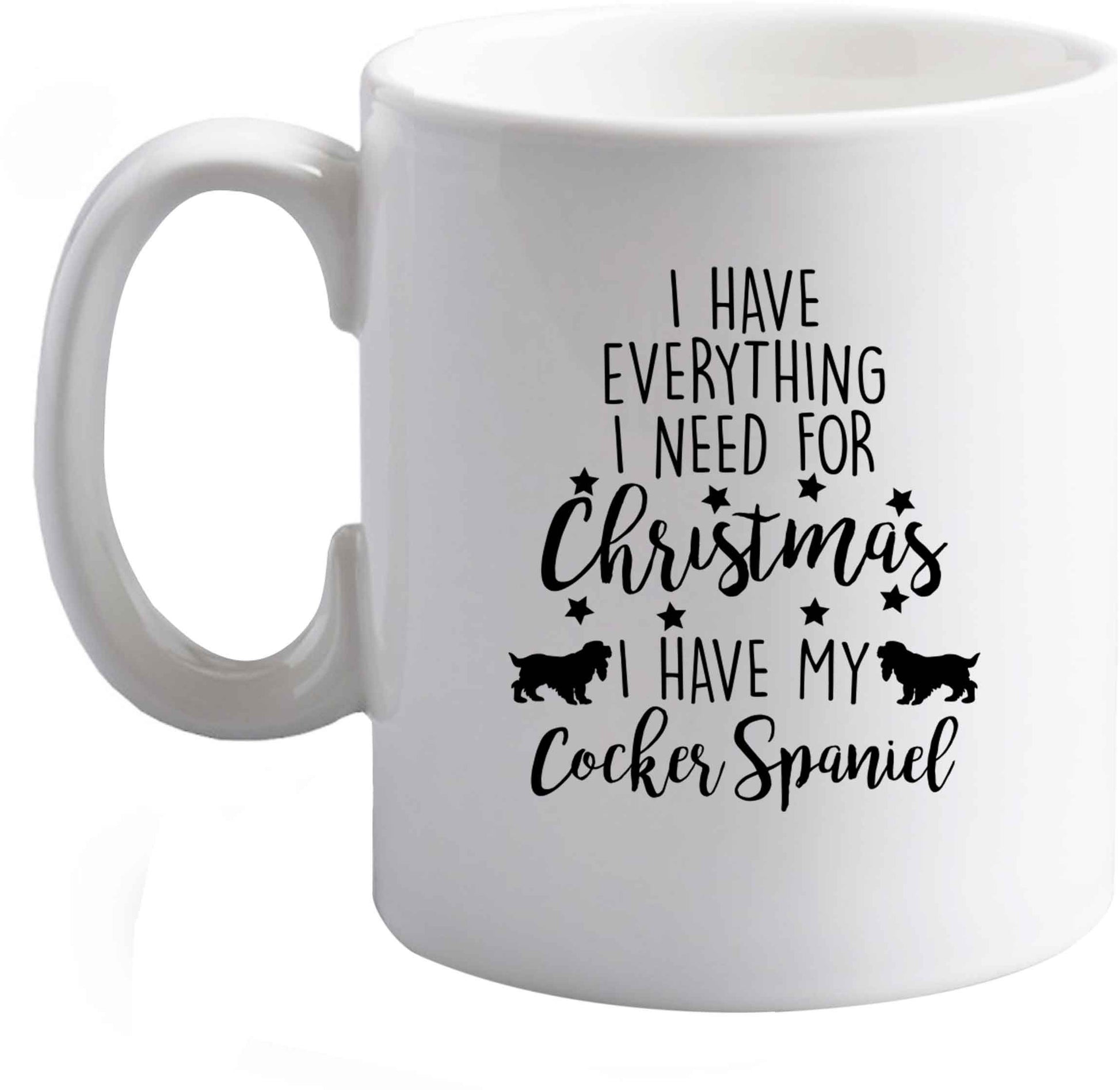 10 oz I have everything I need for Christmas I have my cocker spaniel ceramic mug right handed