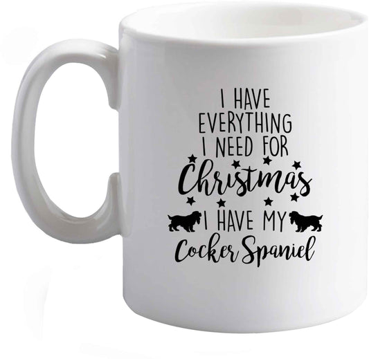 10 oz I have everything I need for Christmas I have my cocker spaniel ceramic mug right handed