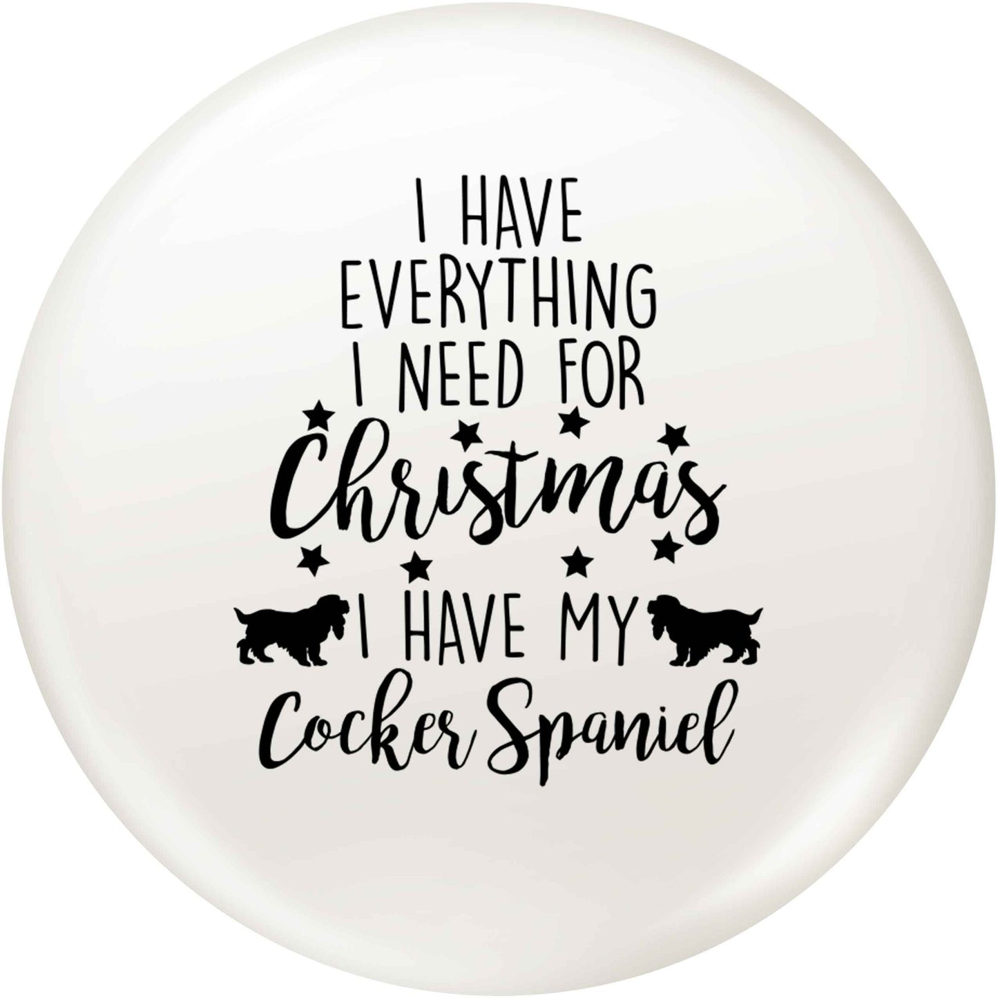 I have everything I need for Christmas I have my cocker spaniel small 25mm Pin badge