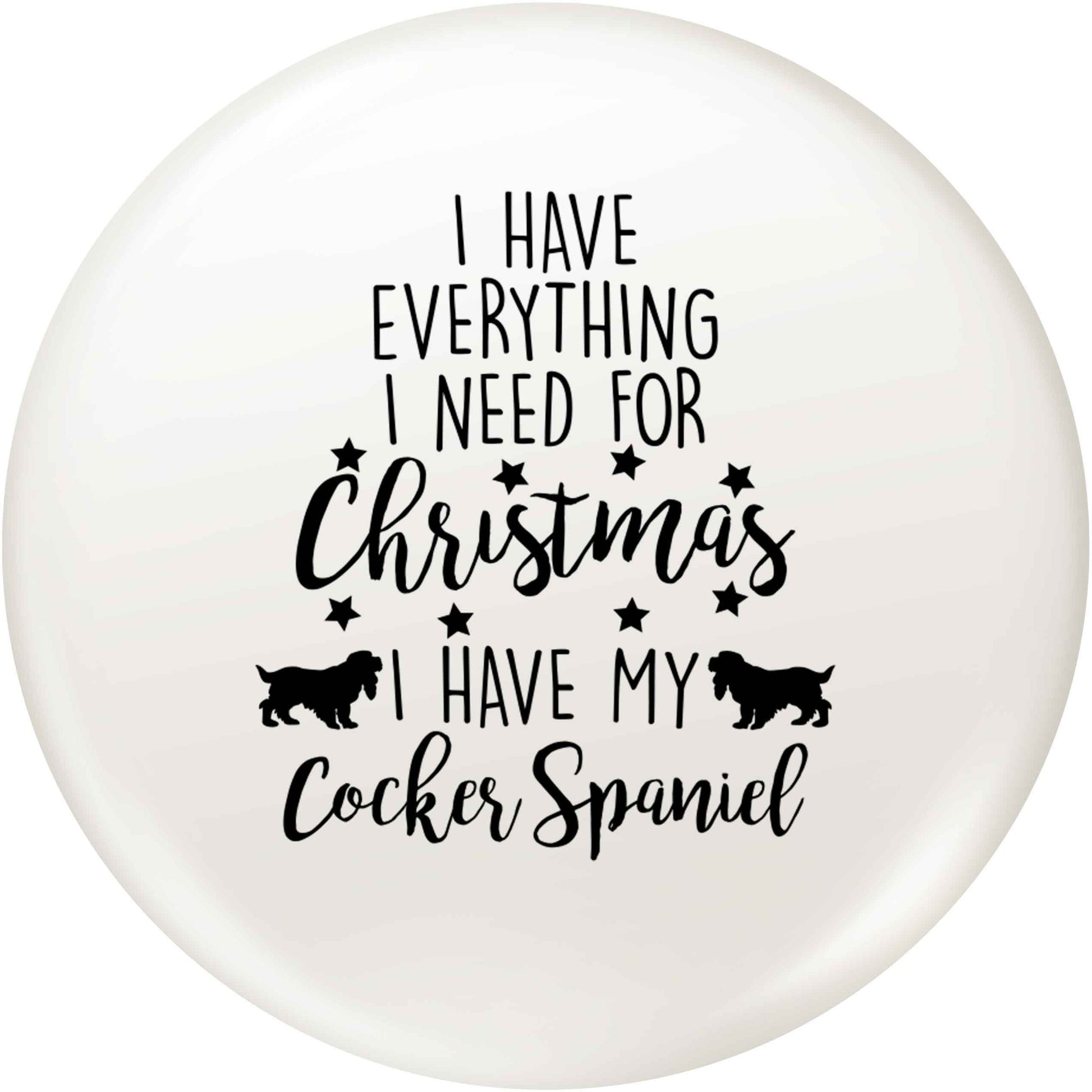 I have everything I need for Christmas I have my cocker spaniel small 25mm Pin badge