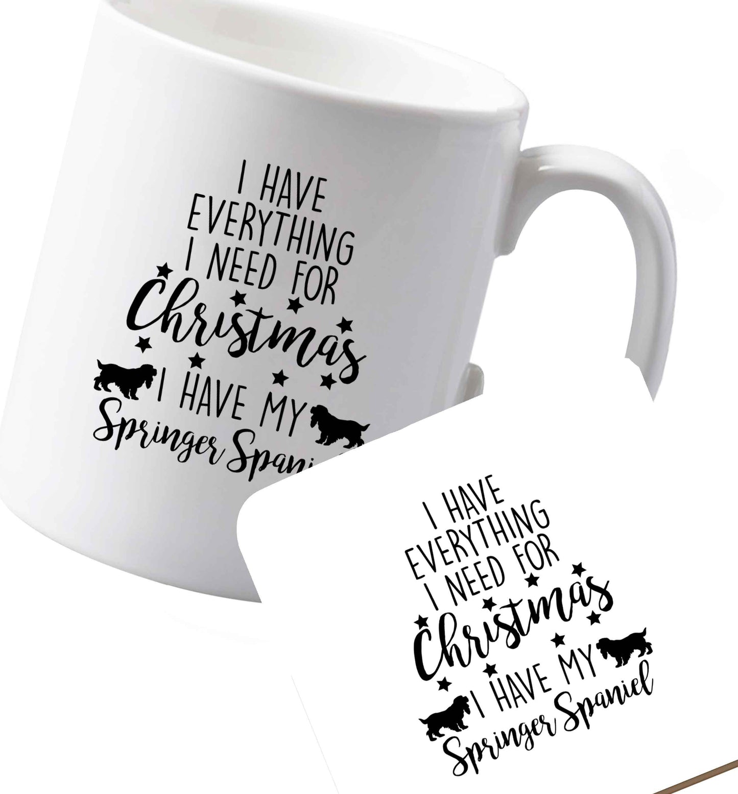 10 oz Ceramic mug and coaster I have everything I need for Christmas I have my springer spaniel both sides