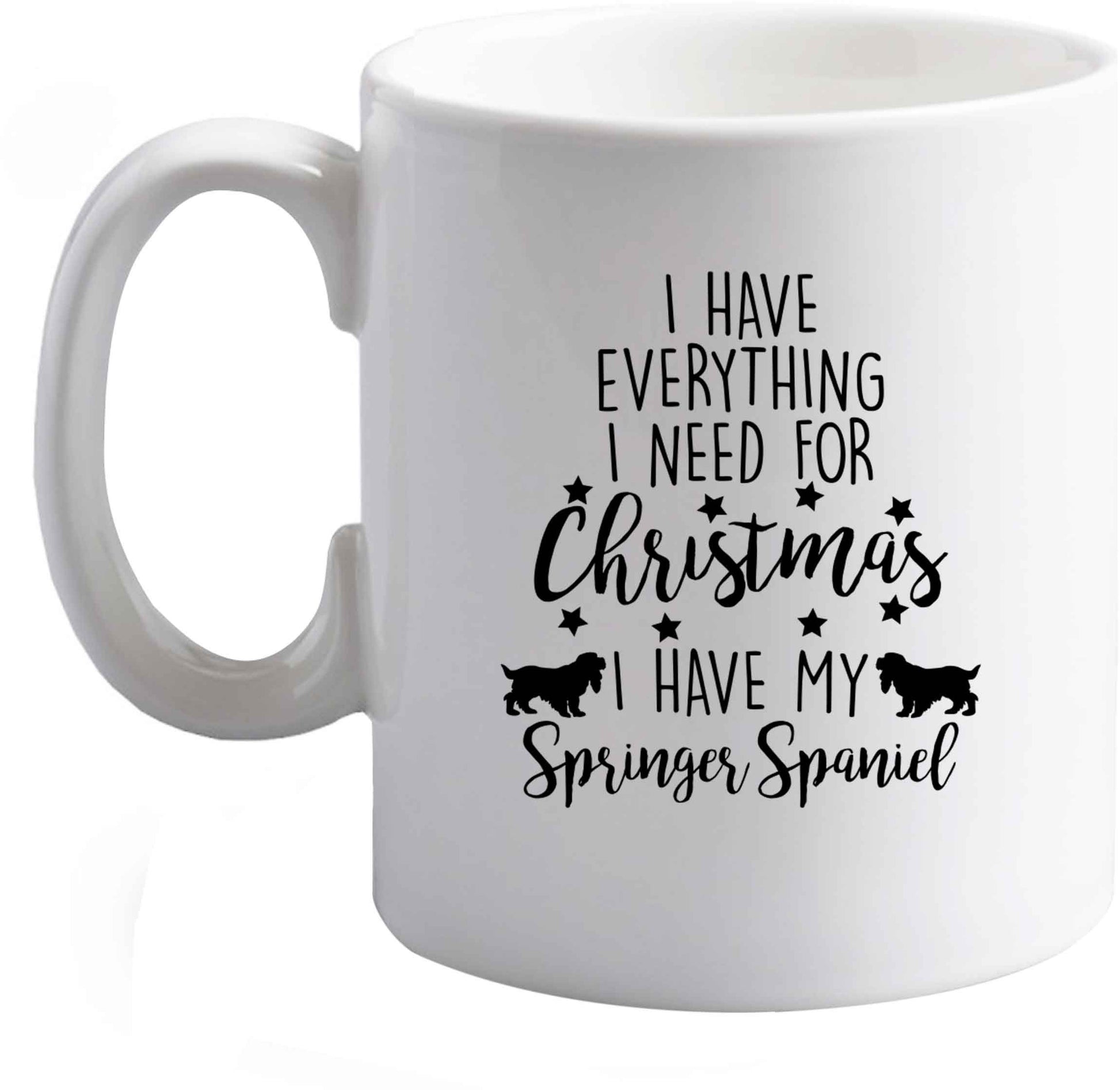 10 oz I have everything I need for Christmas I have my springer spaniel ceramic mug right handed