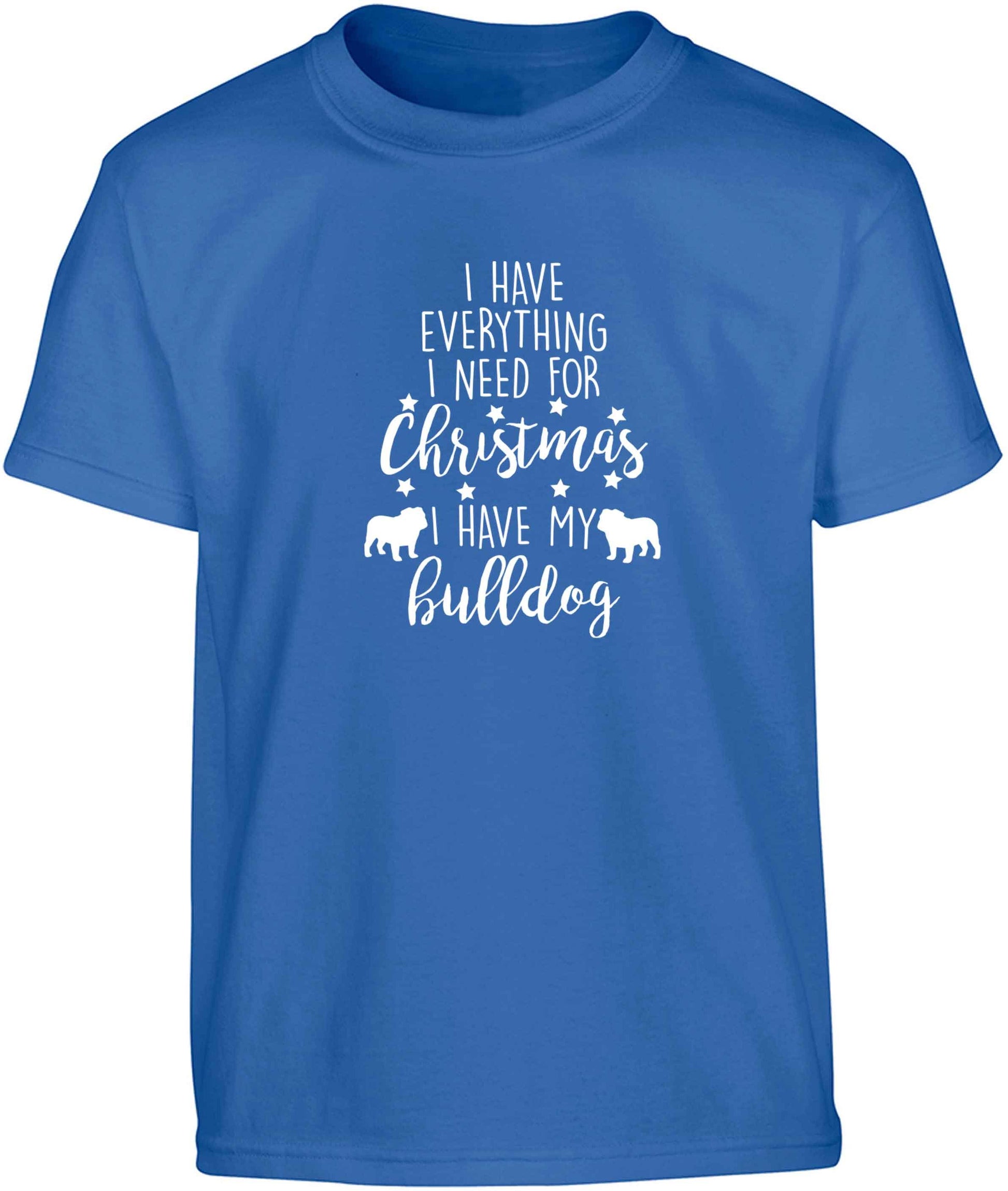 I have everything I need for Christmas I have my bulldog Children's blue Tshirt 12-13 Years
