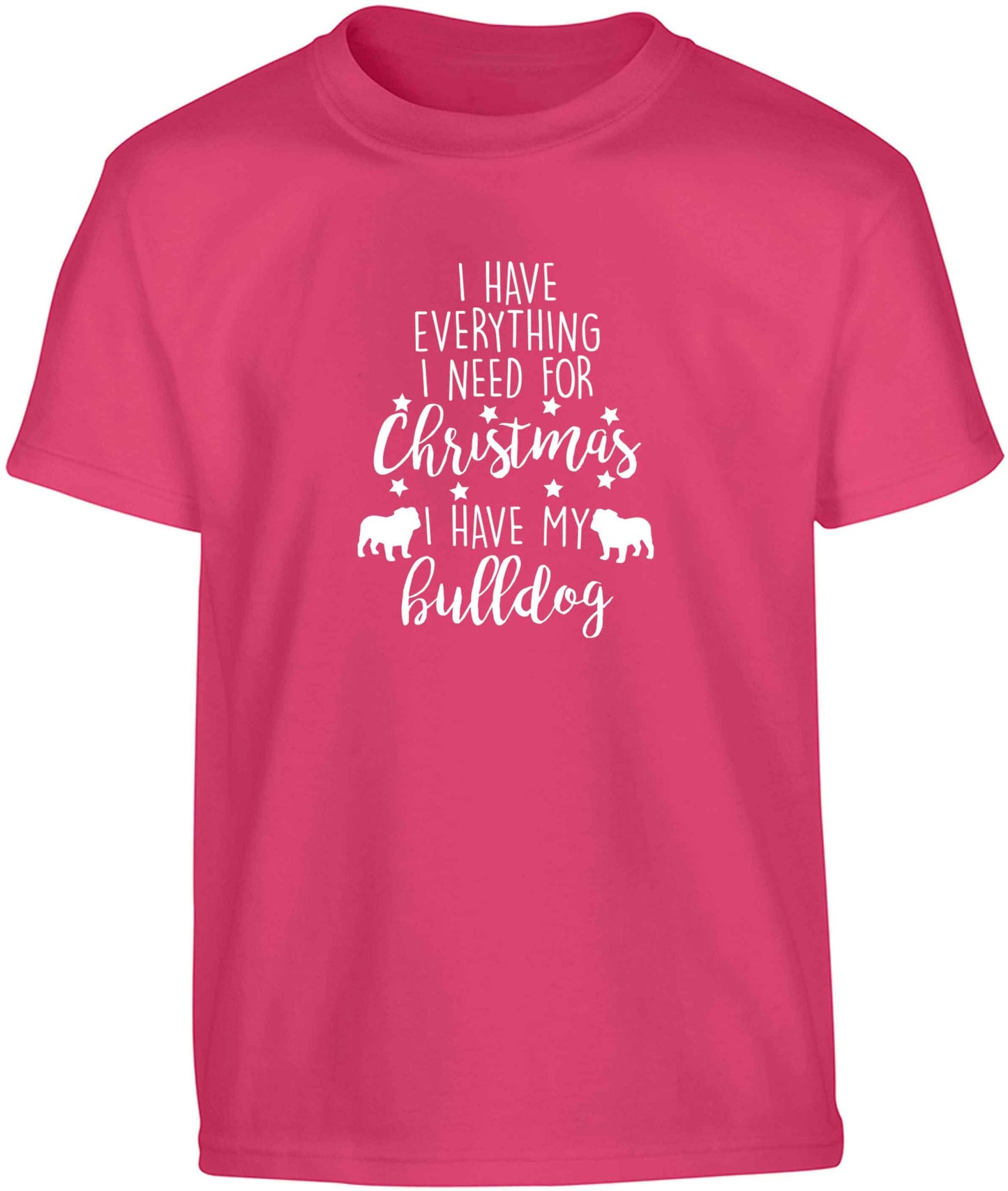 I have everything I need for Christmas I have my bulldog Children's pink Tshirt 12-13 Years