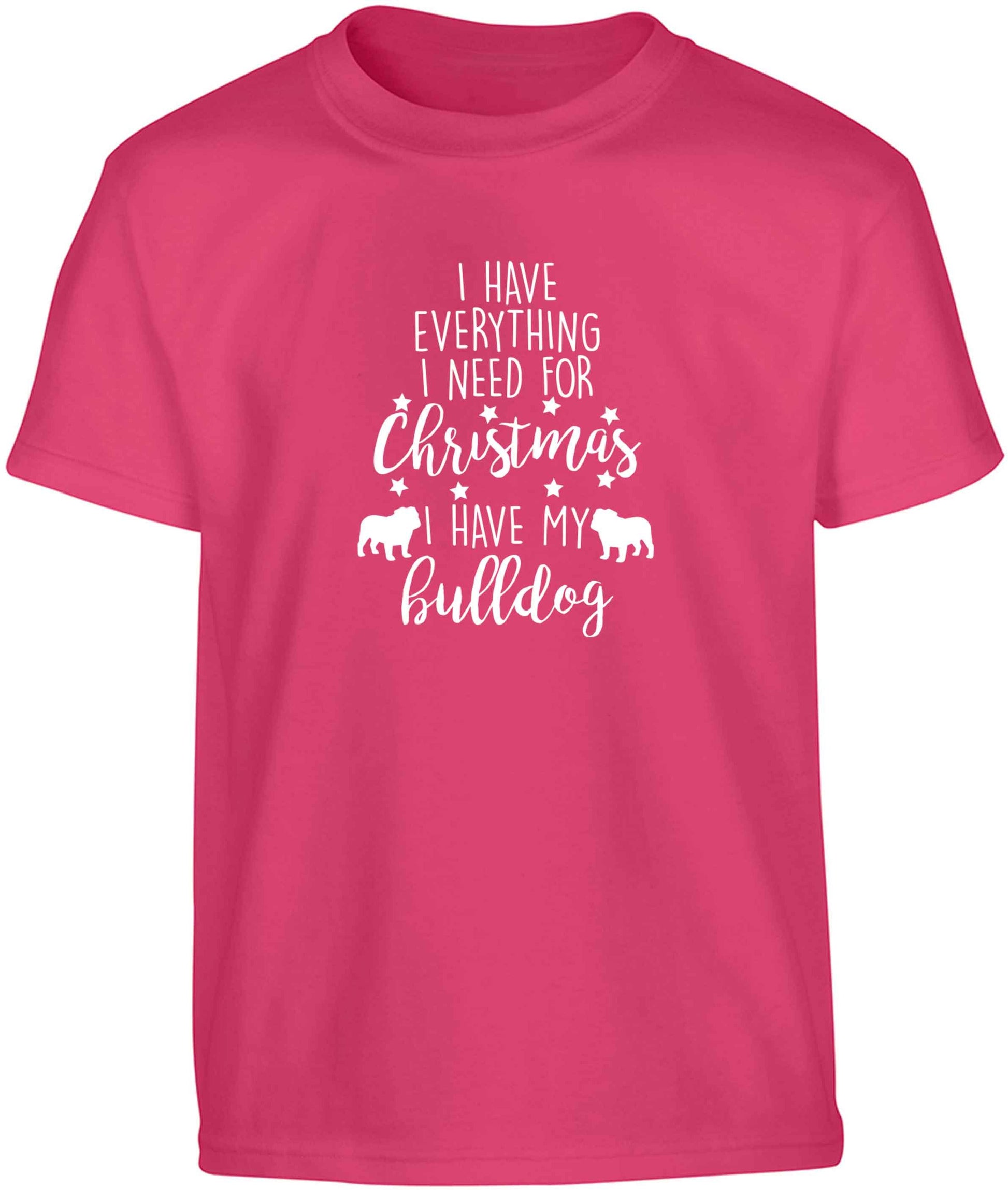 I have everything I need for Christmas I have my bulldog Children's pink Tshirt 12-13 Years