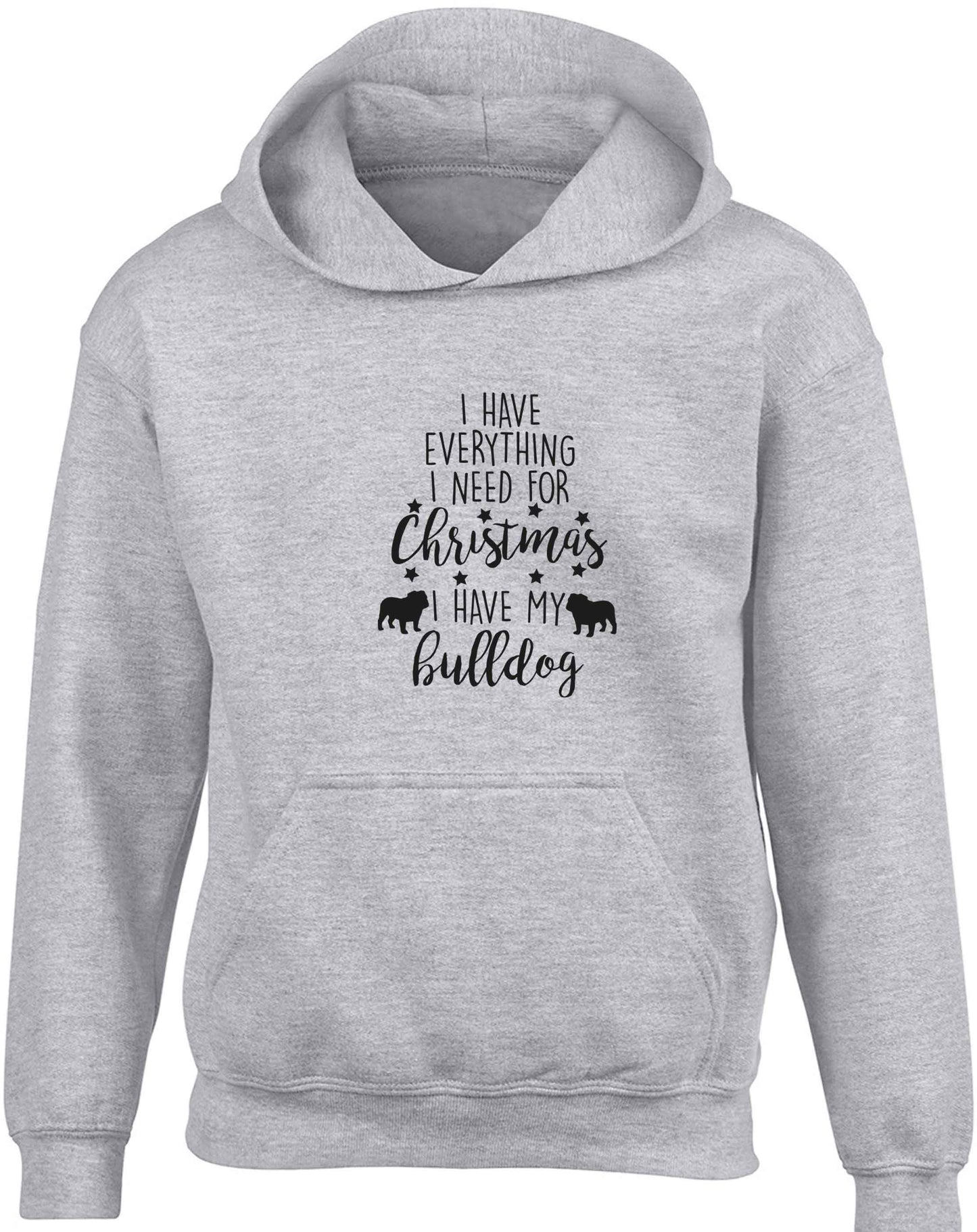 I have everything I need for Christmas I have my bulldog children's grey hoodie 12-13 Years