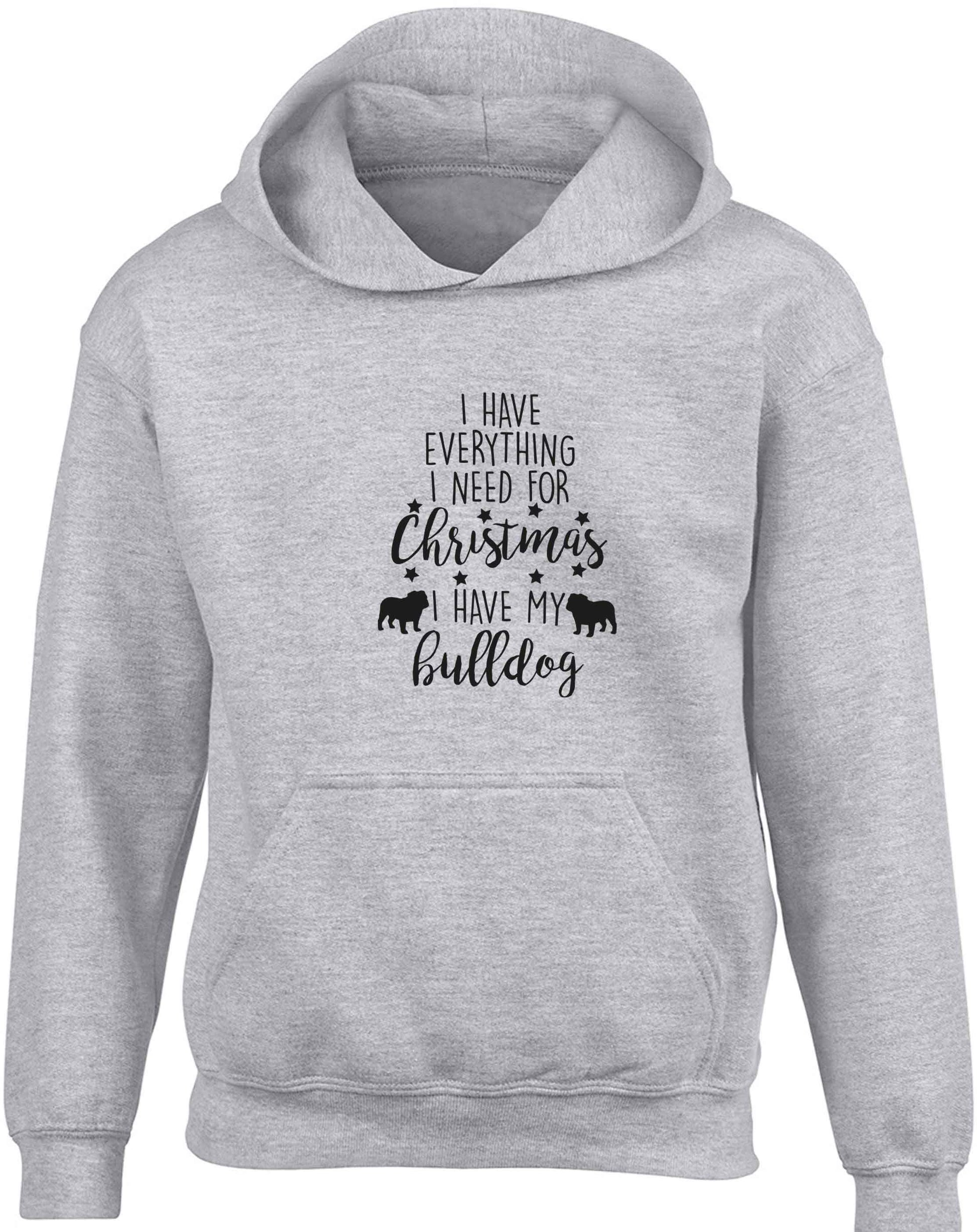 I have everything I need for Christmas I have my bulldog children's grey hoodie 12-13 Years