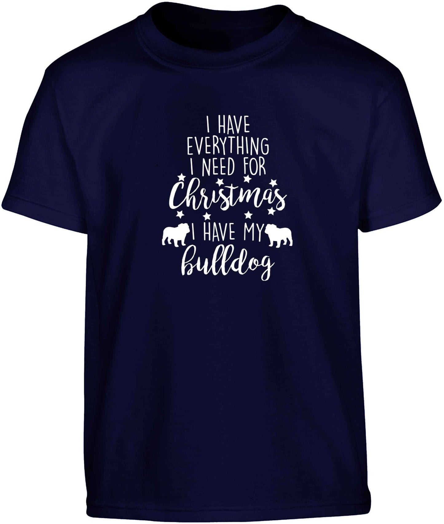 I have everything I need for Christmas I have my bulldog Children's navy Tshirt 12-13 Years