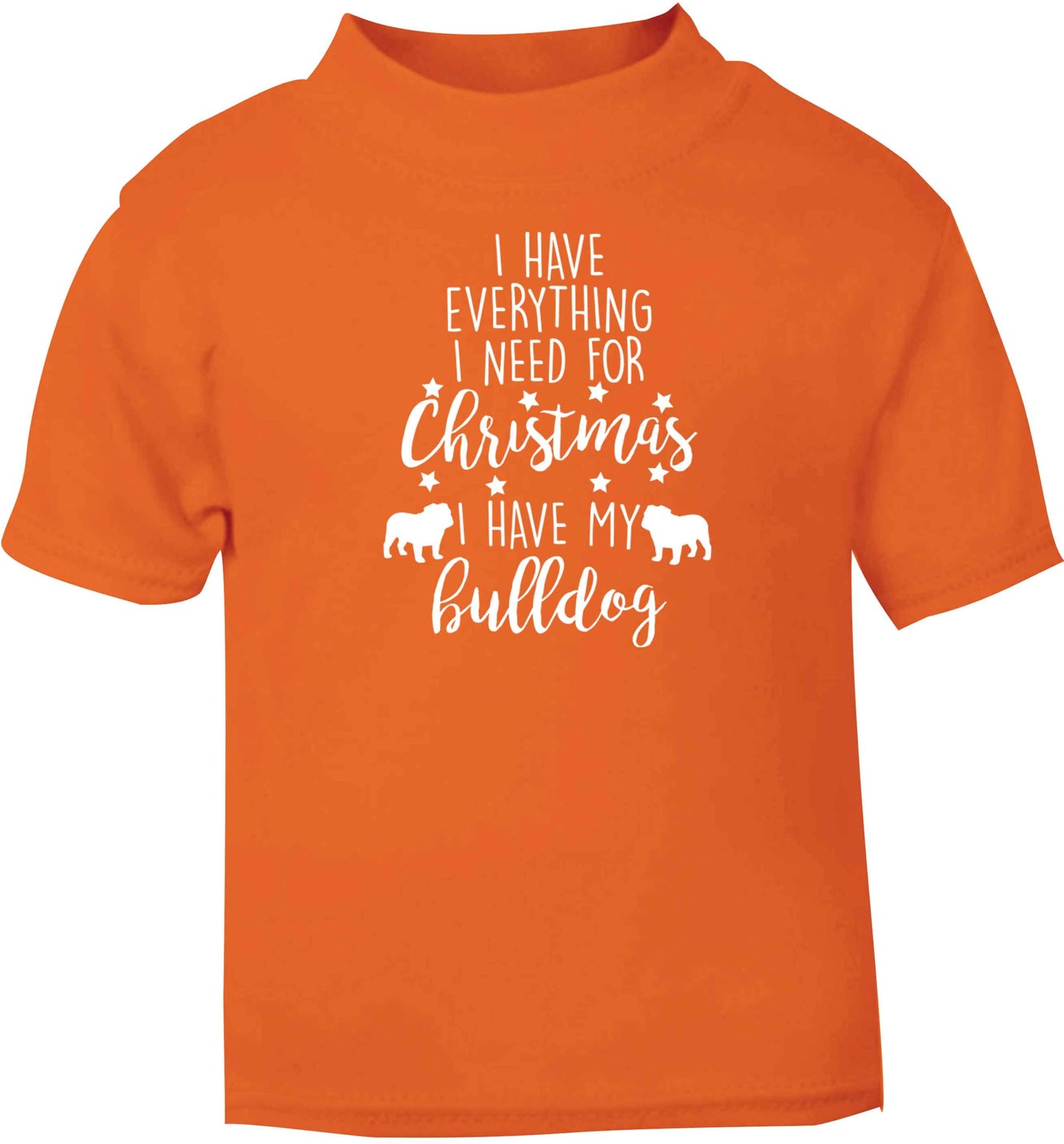 I have everything I need for Christmas I have my bulldog orange baby toddler Tshirt 2 Years