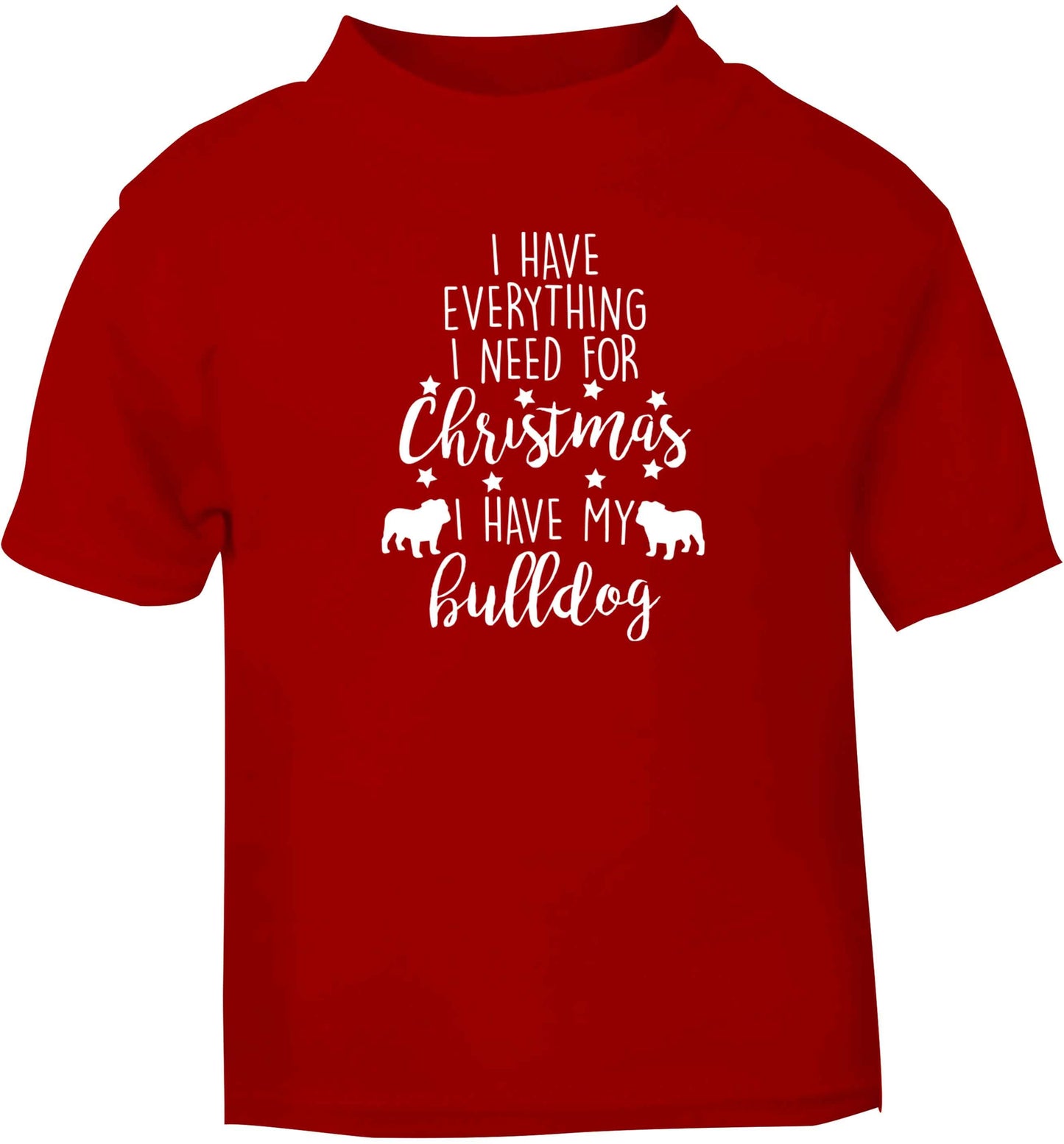 I have everything I need for Christmas I have my bulldog red baby toddler Tshirt 2 Years