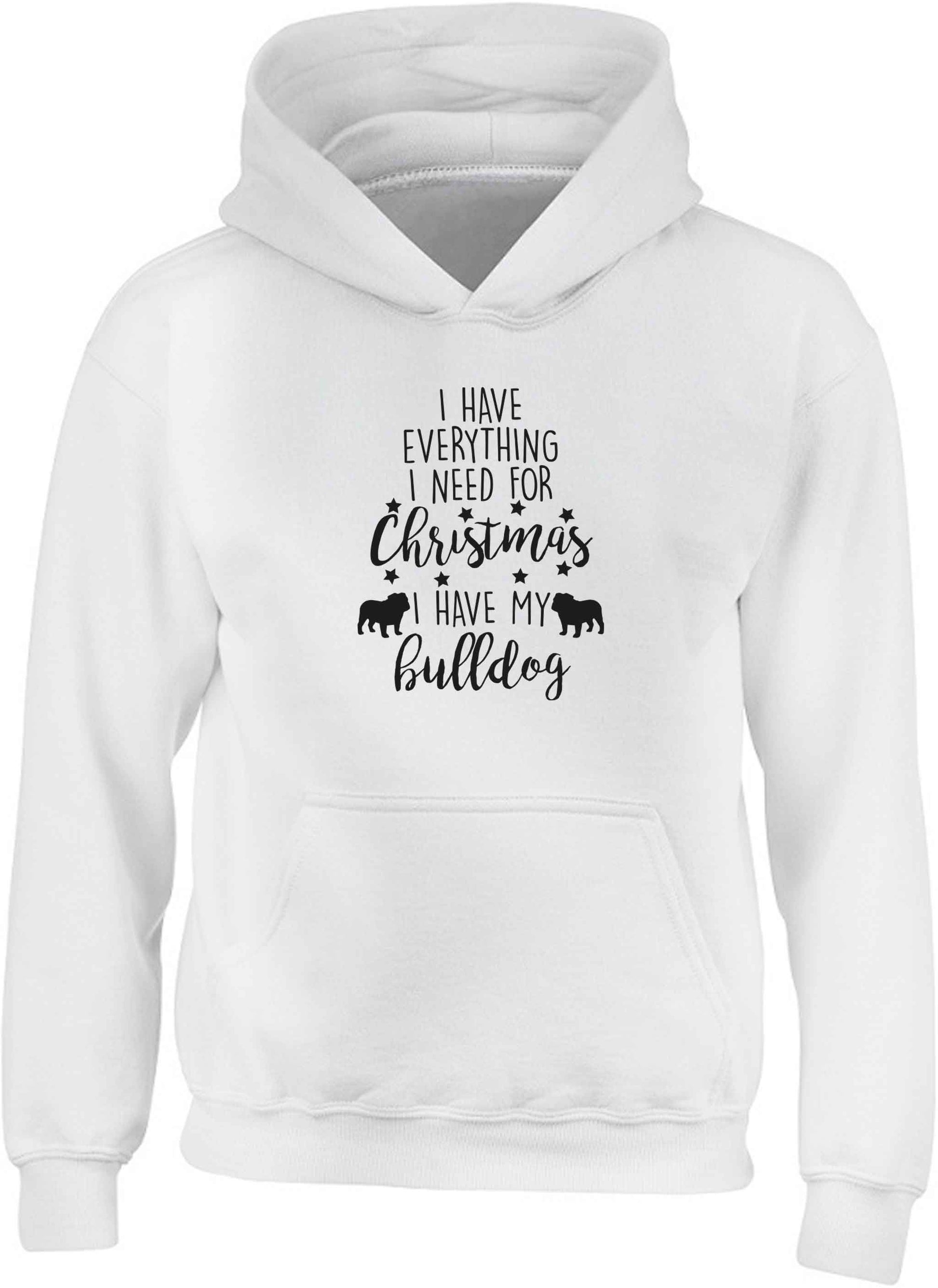 I have everything I need for Christmas I have my bulldog children's white hoodie 12-13 Years