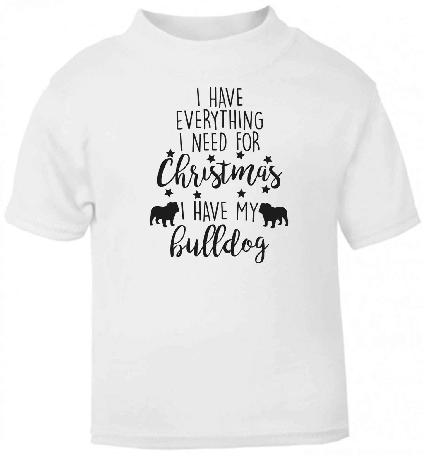I have everything I need for Christmas I have my bulldog baby toddler Tshirt 2 Years