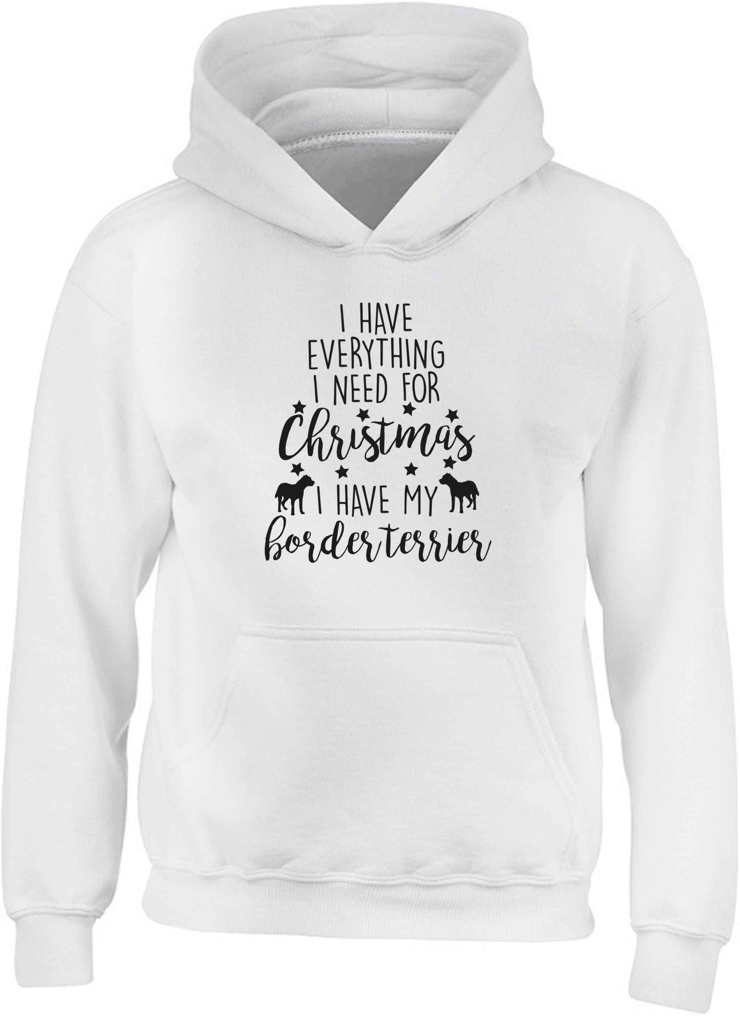 I have everything I need for Christmas I have my border terrier children's white hoodie 12-13 Years