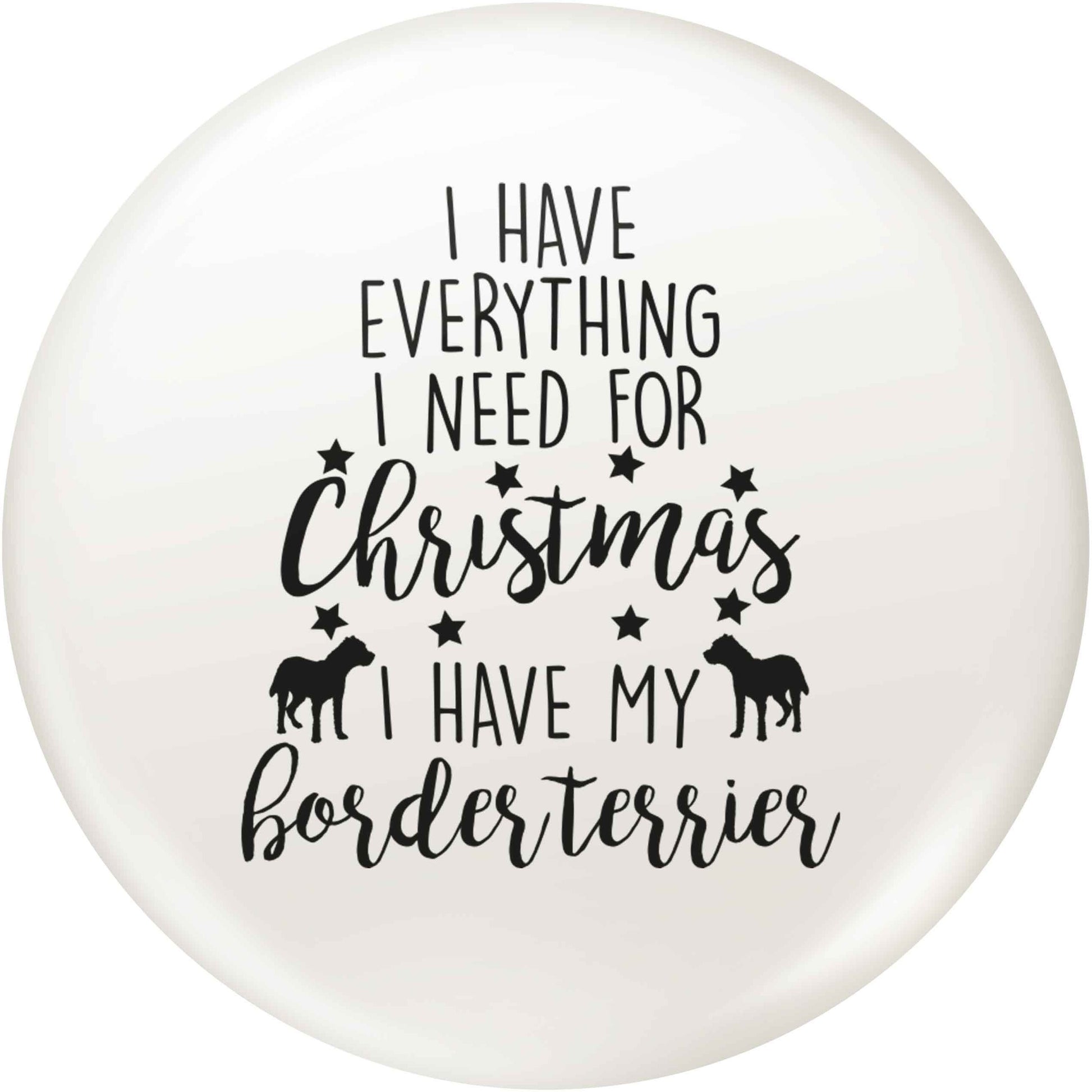 I have everything I need for Christmas I have my border terrier small 25mm Pin badge