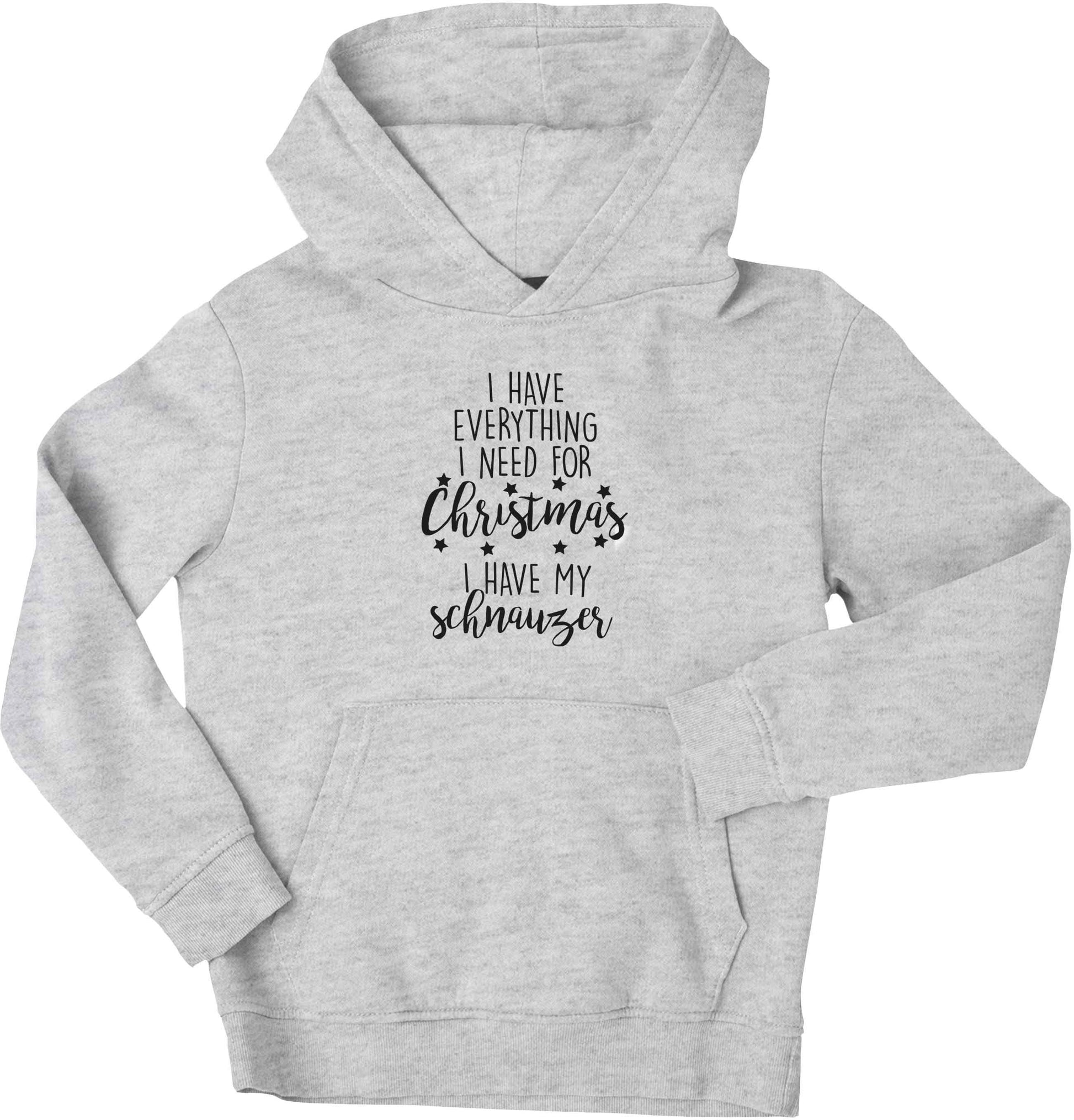 I have everything I need for Christmas I have my schnauzer children's grey hoodie 12-13 Years
