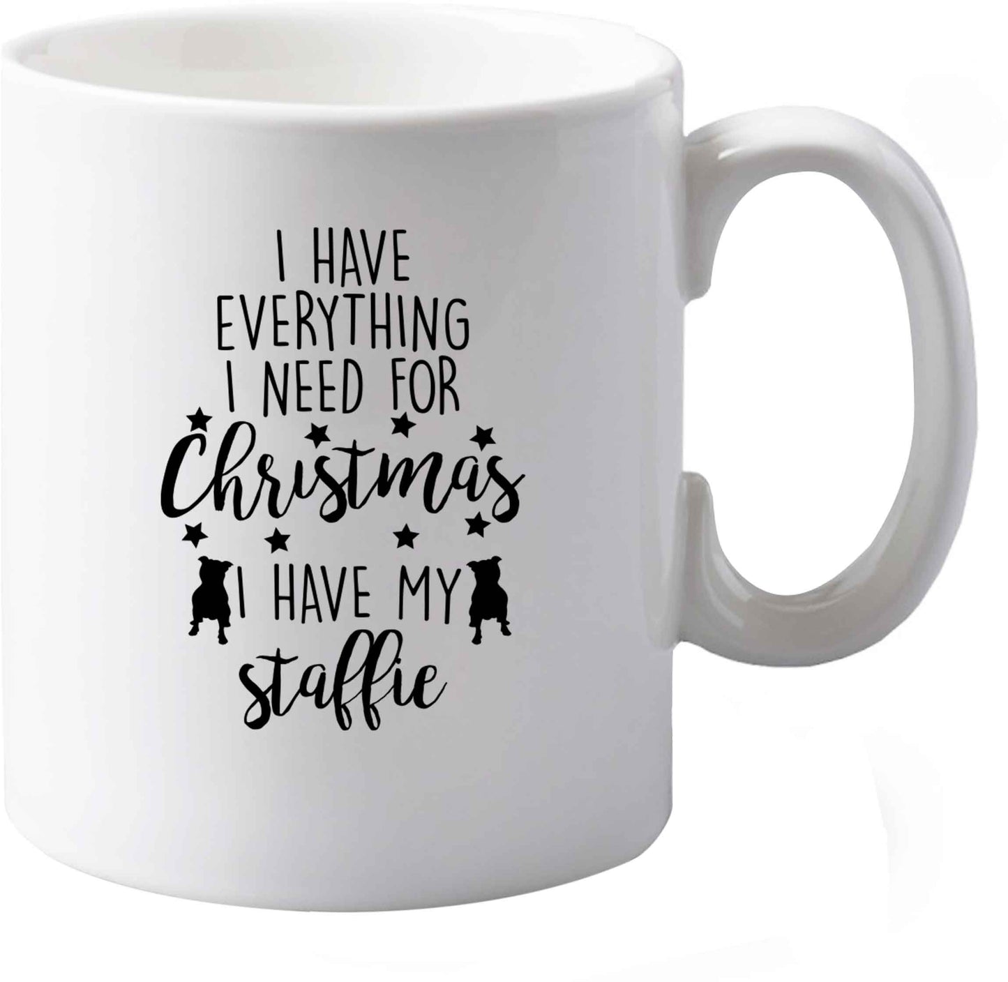 10 oz I have everything I need for Christmas I have my staffie ceramic mug both sides