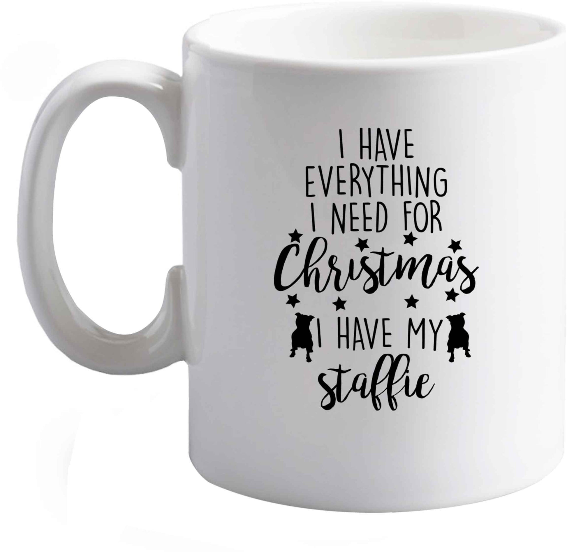 10 oz I have everything I need for Christmas I have my staffie ceramic mug right handed