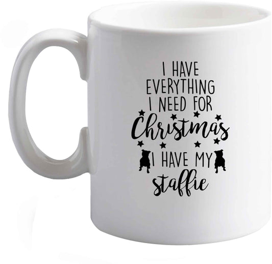 10 oz I have everything I need for Christmas I have my staffie ceramic mug right handed