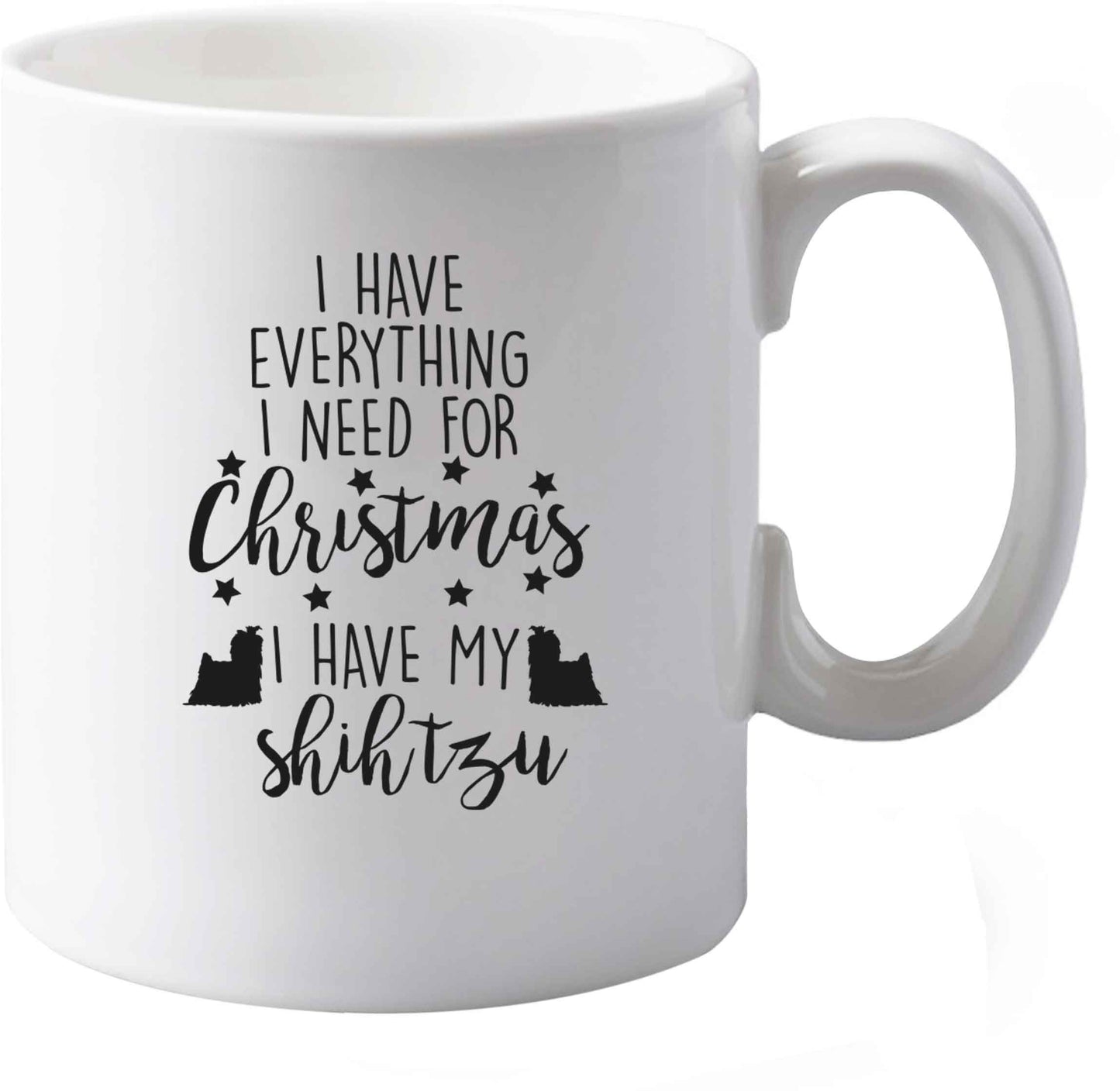 10 oz I have everything I need for Christmas I have my shih tzu ceramic mug both sides