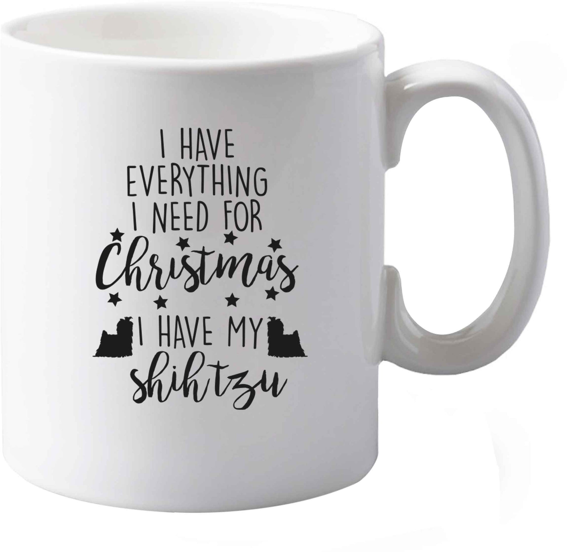 10 oz I have everything I need for Christmas I have my shih tzu ceramic mug both sides