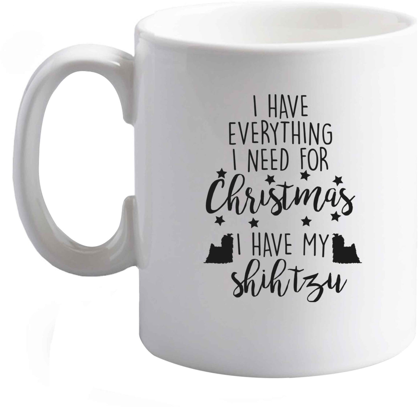 10 oz I have everything I need for Christmas I have my shih tzu ceramic mug right handed