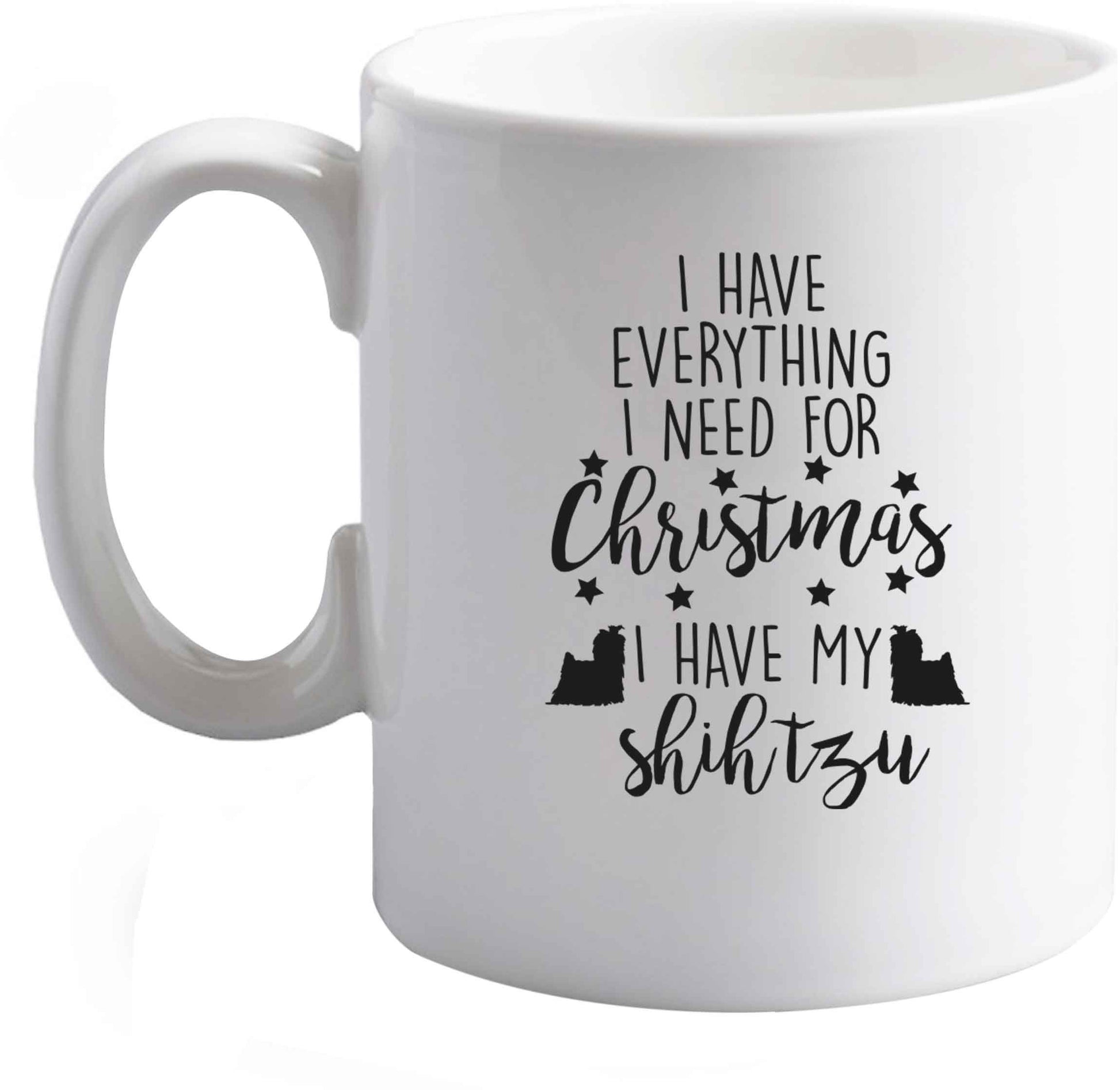 10 oz I have everything I need for Christmas I have my shih tzu ceramic mug right handed