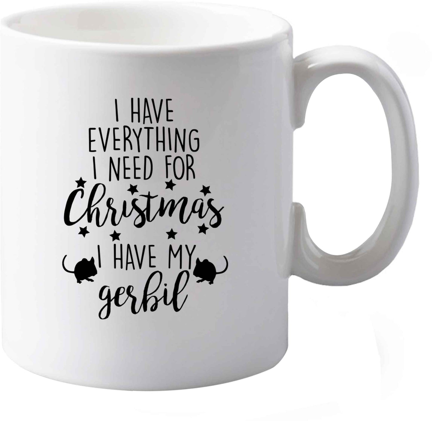 10 oz I have everything I need for Christmas I have my gerbil ceramic mug both sides