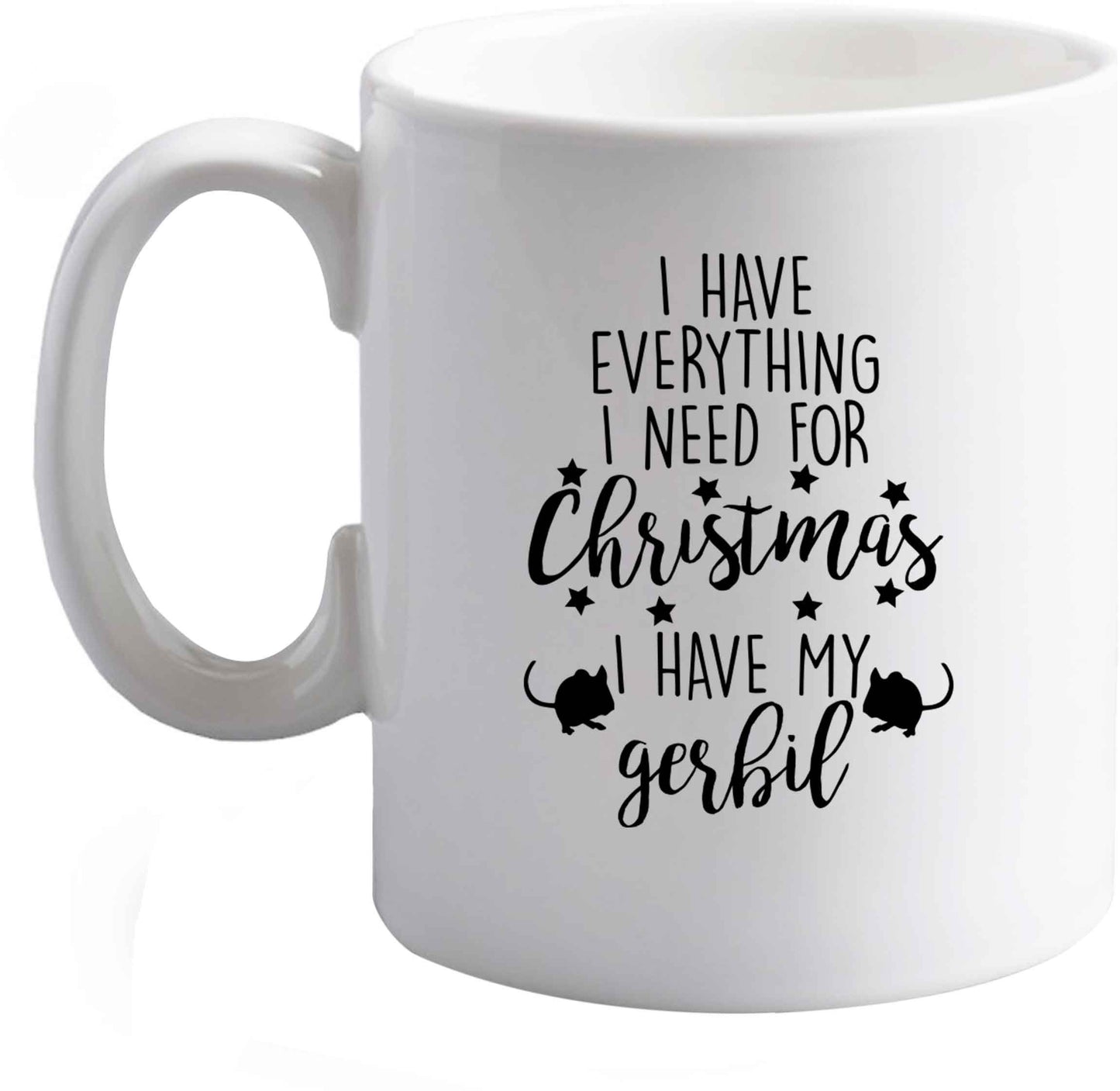 10 oz I have everything I need for Christmas I have my gerbil ceramic mug right handed