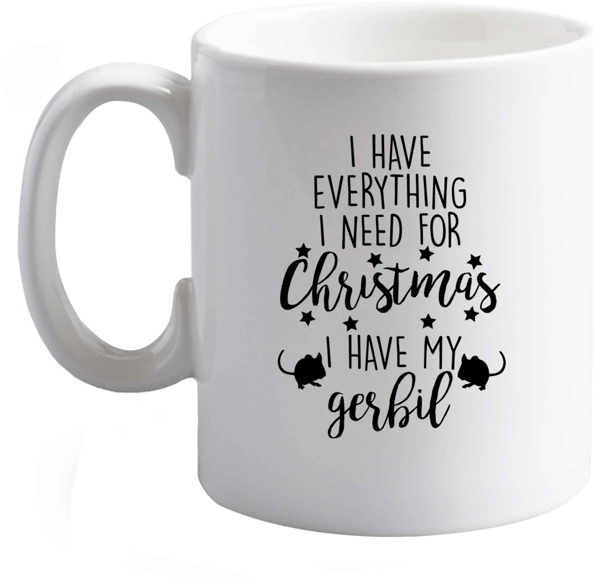 10 oz I have everything I need for Christmas I have my gerbil ceramic mug right handed