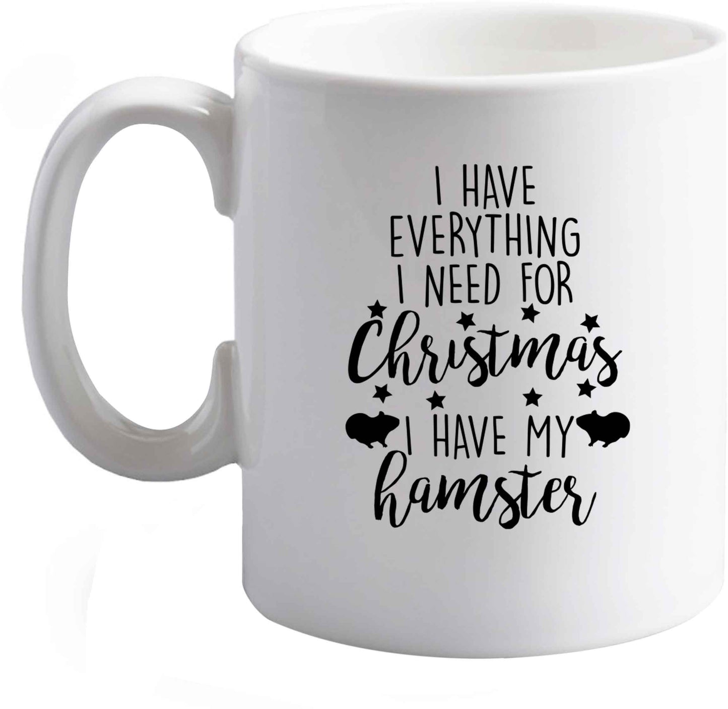 10 oz I have everything I need for Christmas I have my hamster ceramic mug right handed