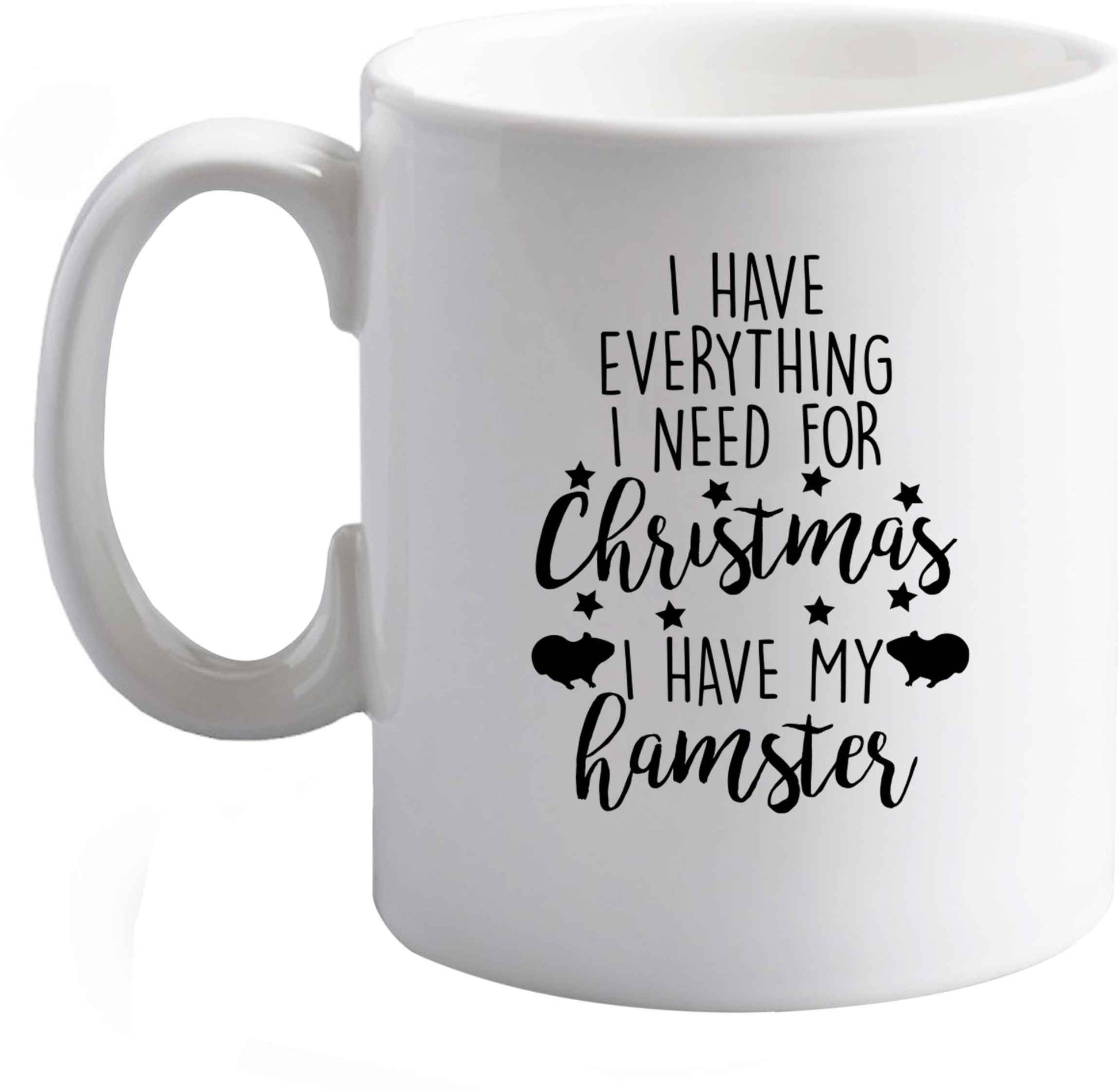 10 oz I have everything I need for Christmas I have my hamster ceramic mug right handed